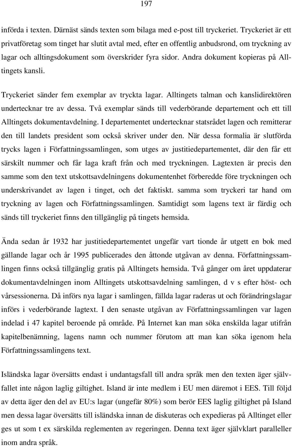 Andra dokument kopieras på Alltingets kansli. Tryckeriet sänder fem exemplar av tryckta lagar. Alltingets talman och kanslidirektören undertecknar tre av dessa.