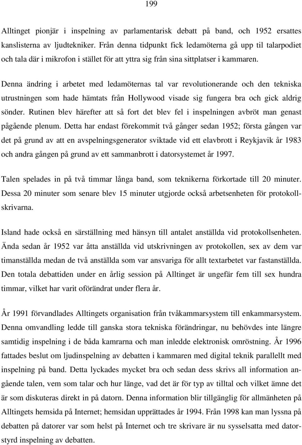 Denna ändring i arbetet med ledamöternas tal var revolutionerande och den tekniska utrustningen som hade hämtats från Hollywood visade sig fungera bra och gick aldrig sönder.