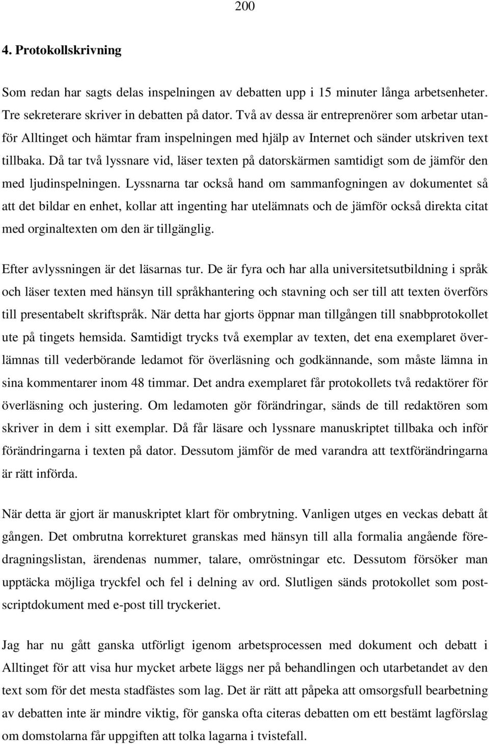 Då tar två lyssnare vid, läser texten på datorskärmen samtidigt som de jämför den med ljudinspelningen.