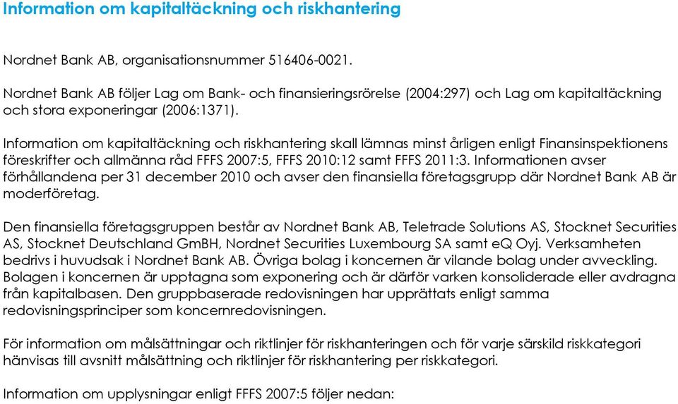 Information om kapitaltäckning och riskhantering skall lämnas minst årligen enligt Finansinspektionens föreskrifter och allmänna råd FFFS 2007:5, FFFS 2010:12 samt FFFS 2011:3.