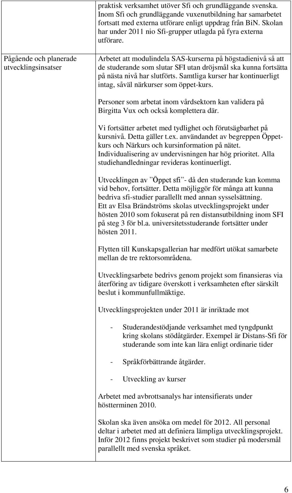 Pågående och planerade utvecklingsinsatser Arbetet att modulindela SAS-kurserna på högstadienivå så att de studerande som slutar SFI utan dröjsmål ska kunna fortsätta på nästa nivå har slutförts.