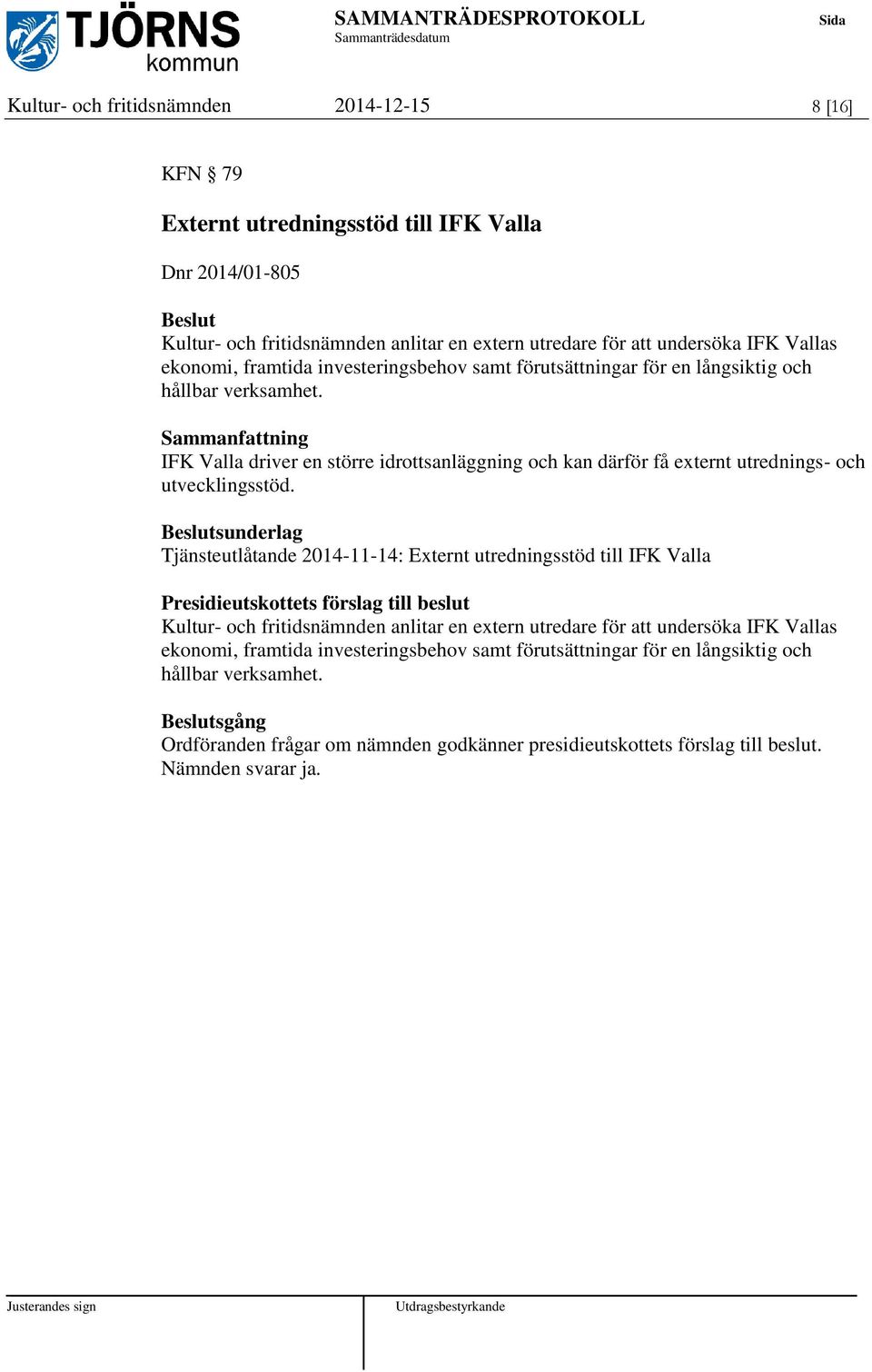 sunderlag Tjänsteutlåtande 2014-11-14: Externt utredningsstöd till IFK Valla Presidieutskottets förslag till beslut Kultur- och fritidsnämnden anlitar en extern utredare för att undersöka IFK Vallas