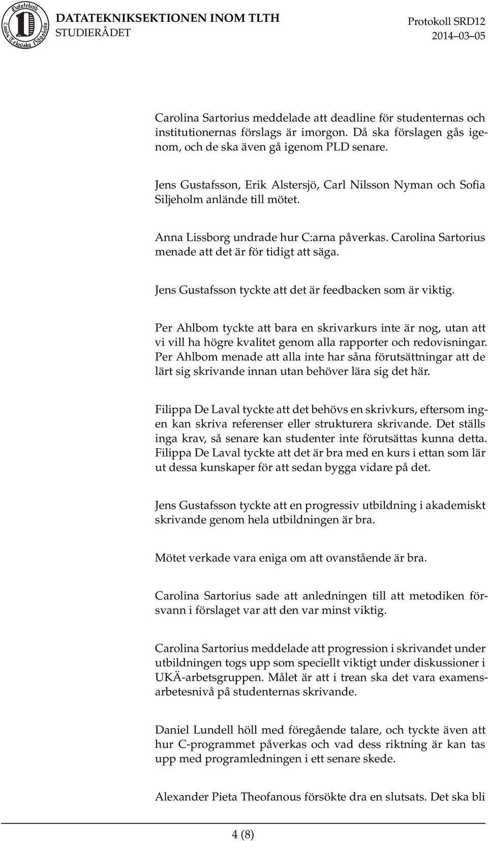 Jens Gustafsson tyckte att det är feedbacken som är viktig. Per Ahlbom tyckte att bara en skrivarkurs inte är nog, utan att vi vill ha högre kvalitet genom alla rapporter och redovisningar.