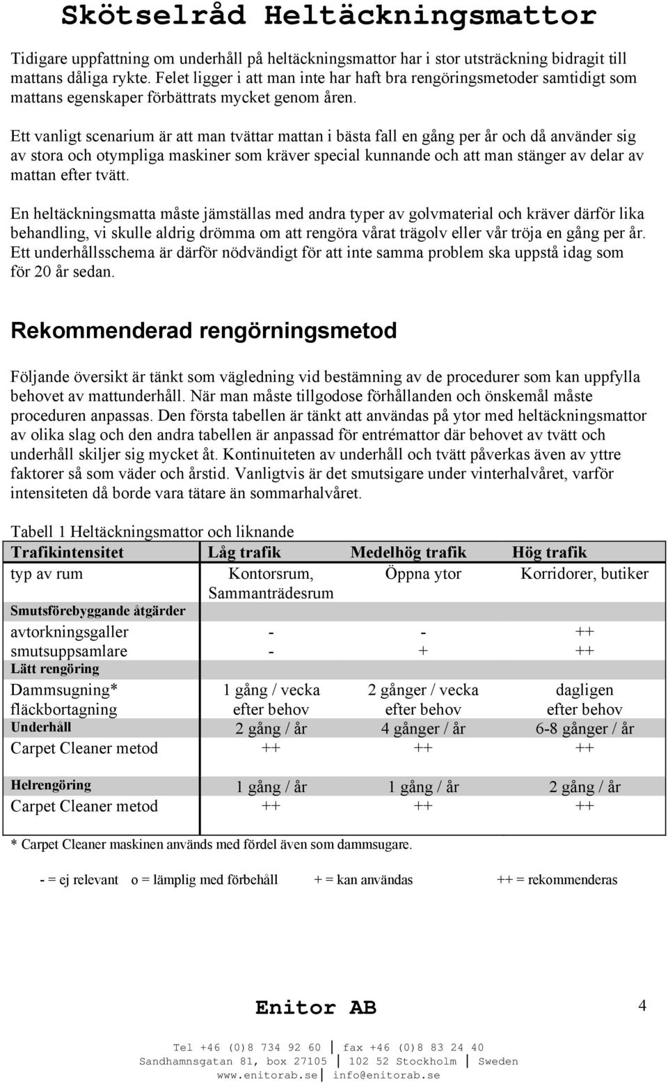 Ett vanligt scenarium är att man tvättar mattan i bästa fall en gång per år och då använder sig av stora och otympliga maskiner som kräver special kunnande och att man stänger av delar av mattan