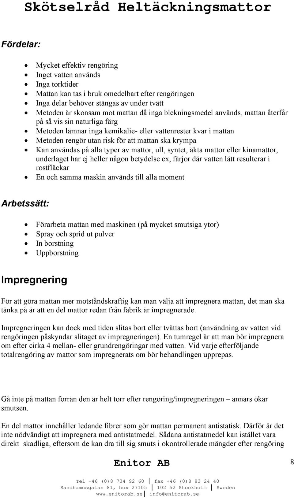 användas på alla typer av mattor, ull, syntet, äkta mattor eller kinamattor, underlaget har ej heller någon betydelse ex, färjor där vatten lätt resulterar i rostfläckar En och samma maskin används