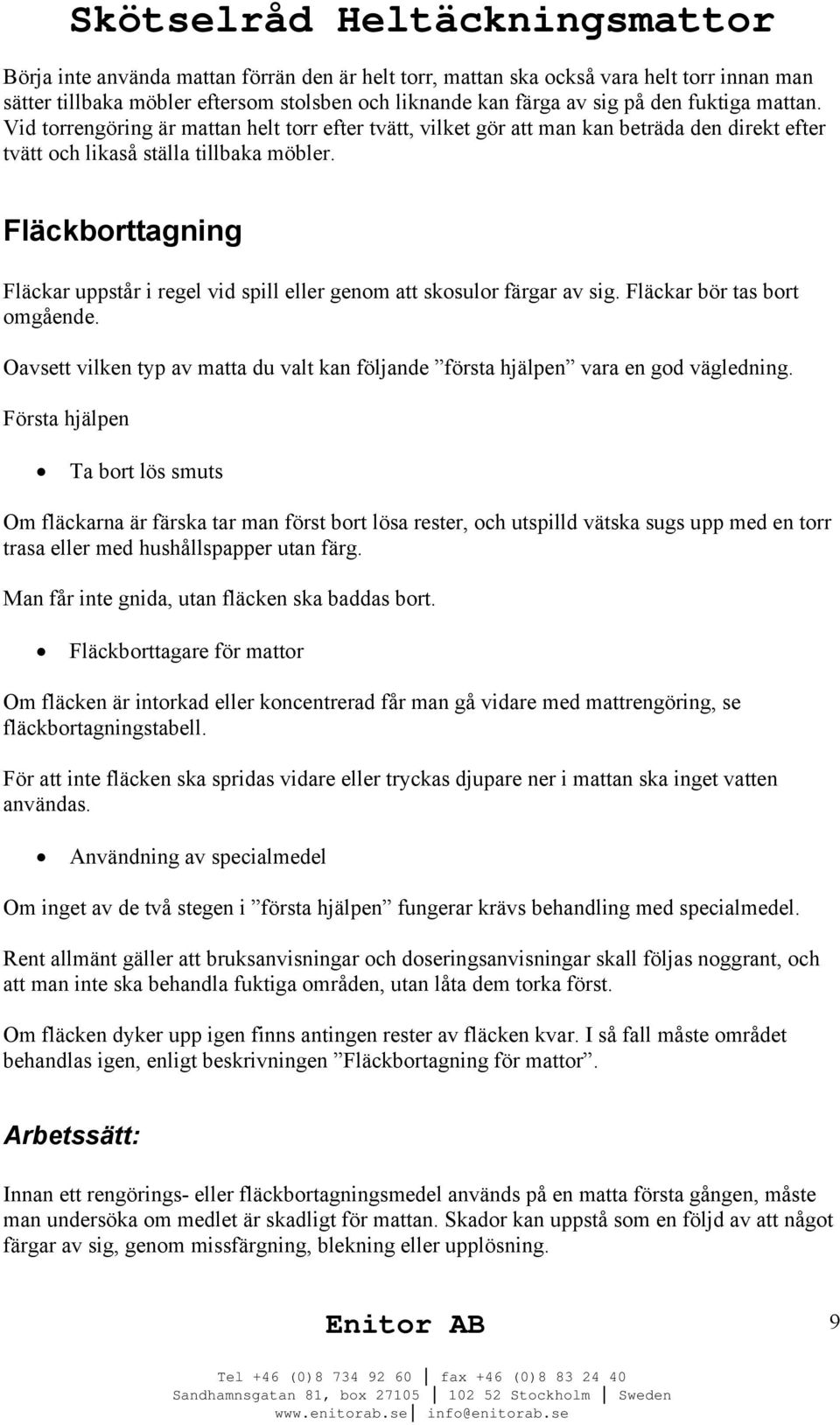 Fläckborttagning Fläckar uppstår i regel vid spill eller genom att skosulor färgar av sig. Fläckar bör tas bort omgående.