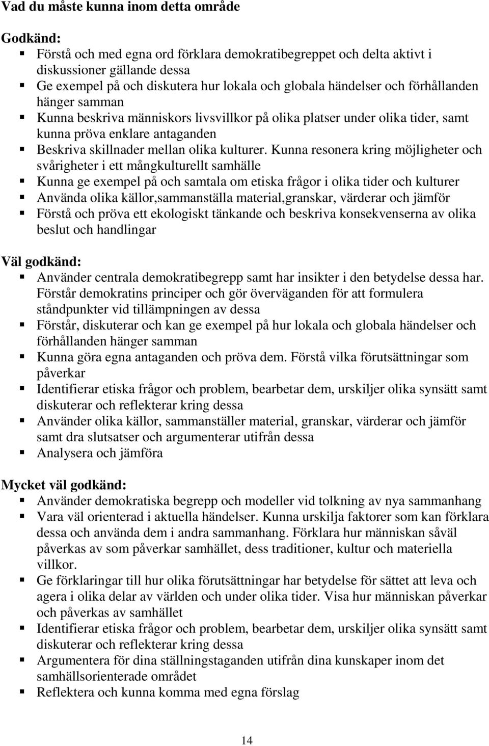 Kunna resonera kring möjligheter och svårigheter i ett mångkulturellt samhälle Kunna ge exempel på och samtala om etiska frågor i olika tider och kulturer Använda olika källor,sammanställa