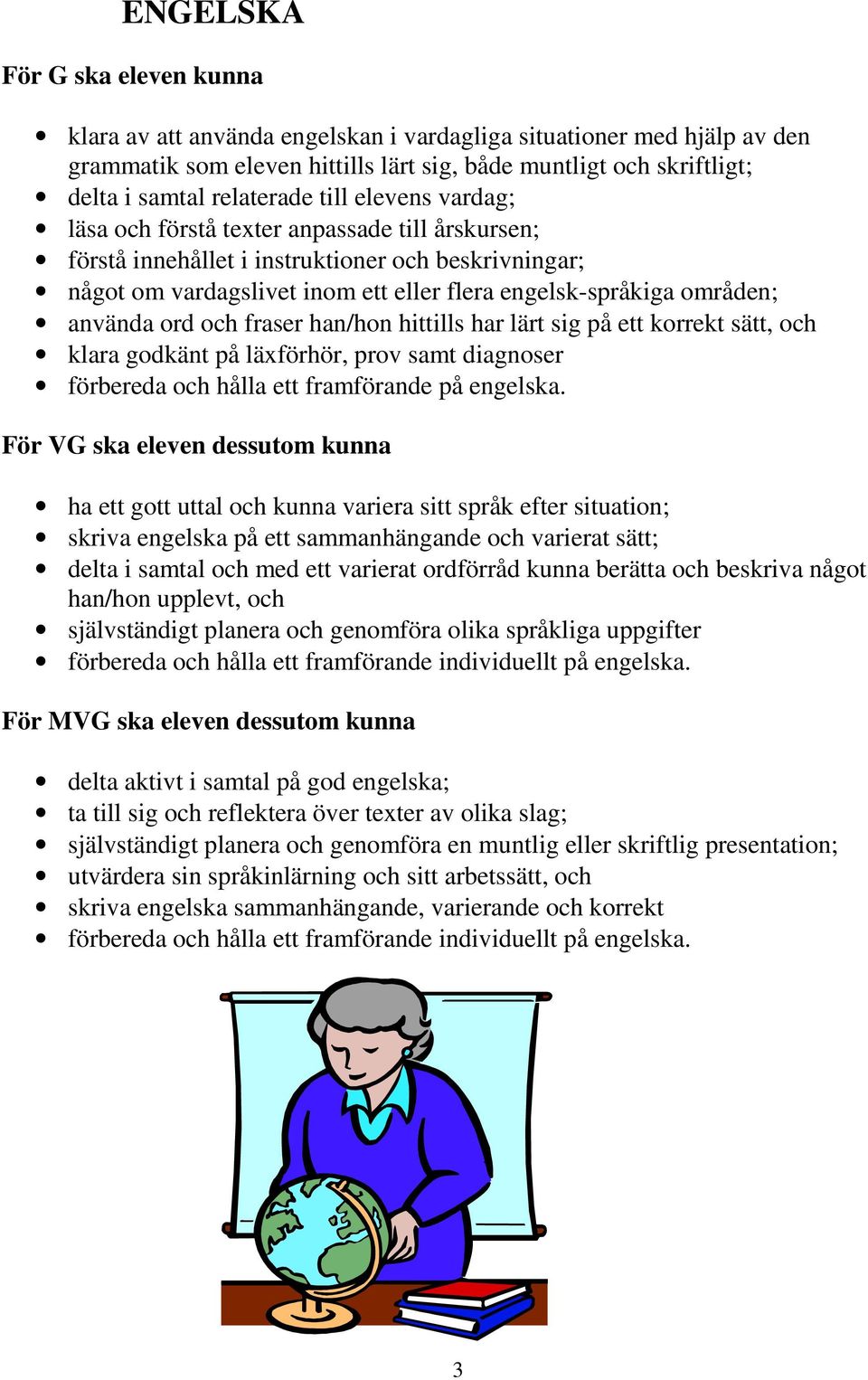 områden; använda ord och fraser han/hon hittills har lärt sig på ett korrekt sätt, och klara godkänt på läxförhör, prov samt diagnoser förbereda och hålla ett framförande på engelska.