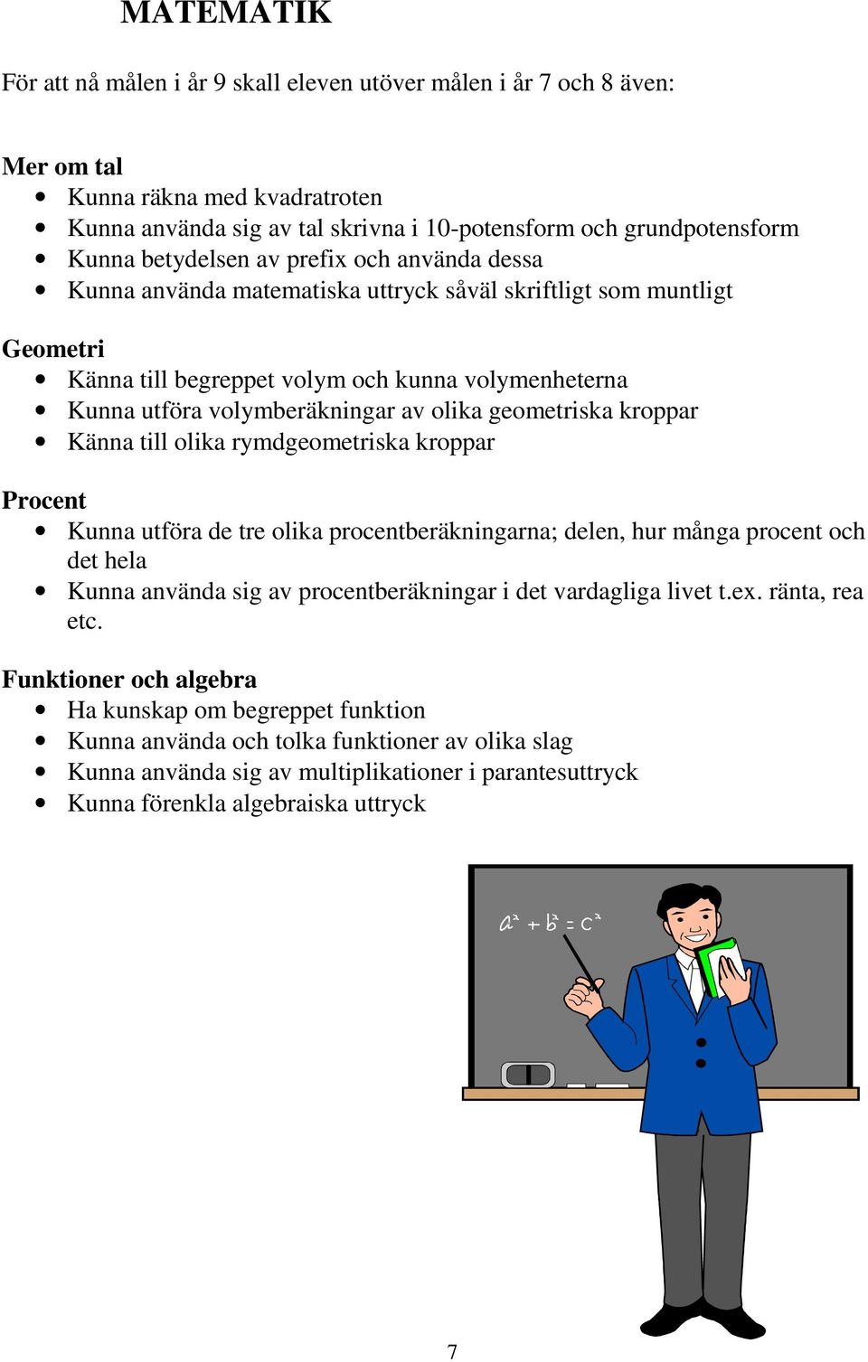 olika geometriska kroppar Känna till olika rymdgeometriska kroppar Procent Kunna utföra de tre olika procentberäkningarna; delen, hur många procent och det hela Kunna använda sig av