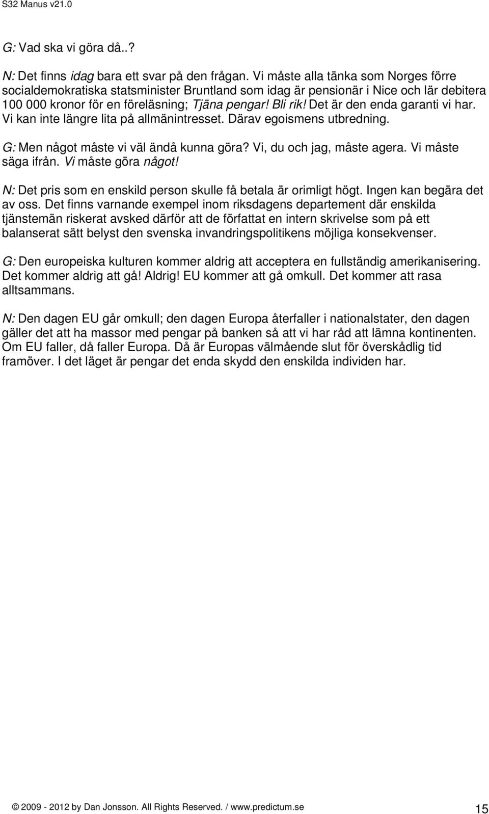 Det är den enda garanti vi har. Vi kan inte längre lita på allmänintresset. Därav egoismens utbredning. G: Men något måste vi väl ändå kunna göra? Vi, du och jag, måste agera. Vi måste säga ifrån.