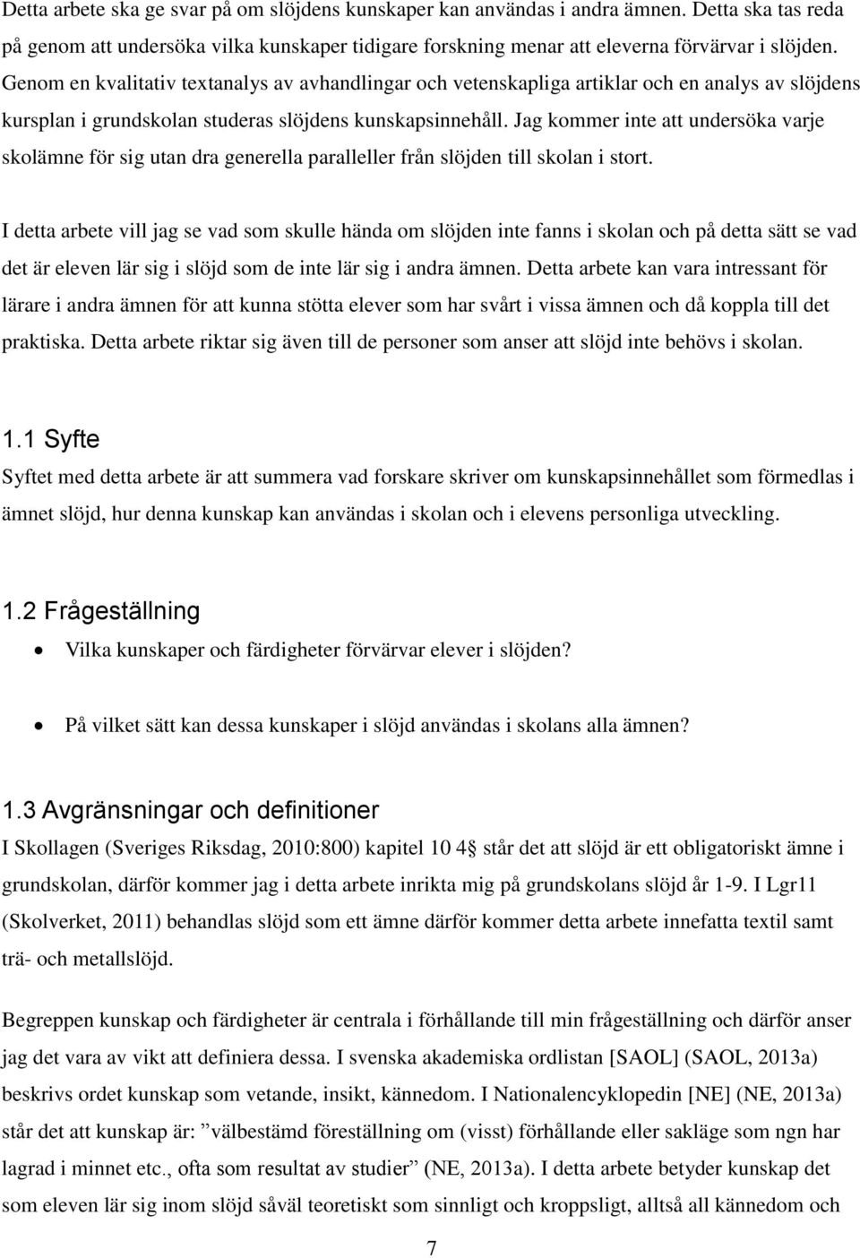 Jag kommer inte att undersöka varje skolämne för sig utan dra generella paralleller från slöjden till skolan i stort.