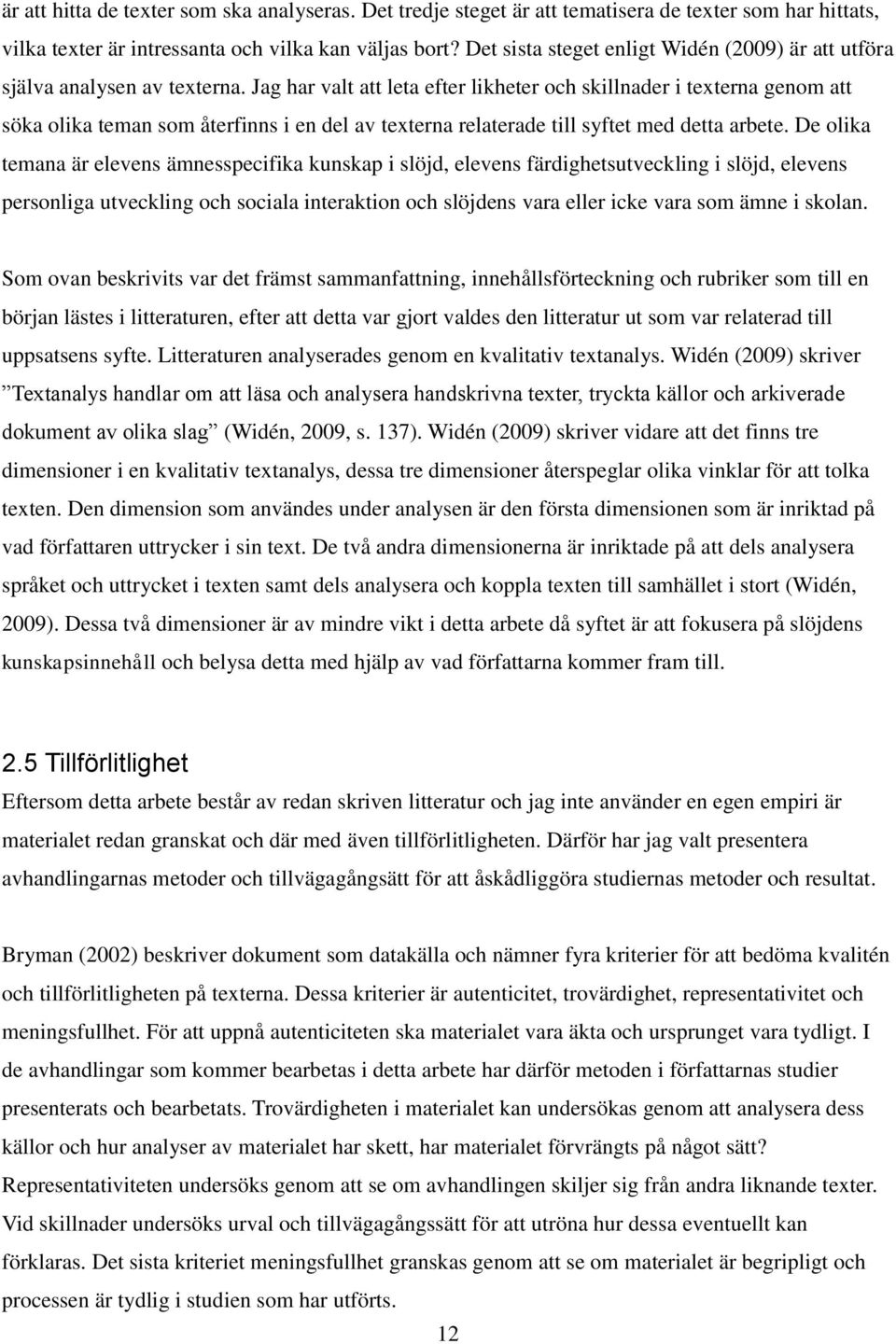 Jag har valt att leta efter likheter och skillnader i texterna genom att söka olika teman som återfinns i en del av texterna relaterade till syftet med detta arbete.