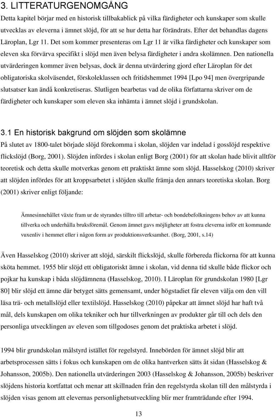 Det som kommer presenteras om Lgr 11 är vilka färdigheter och kunskaper som eleven ska förvärva specifikt i slöjd men även belysa färdigheter i andra skolämnen.