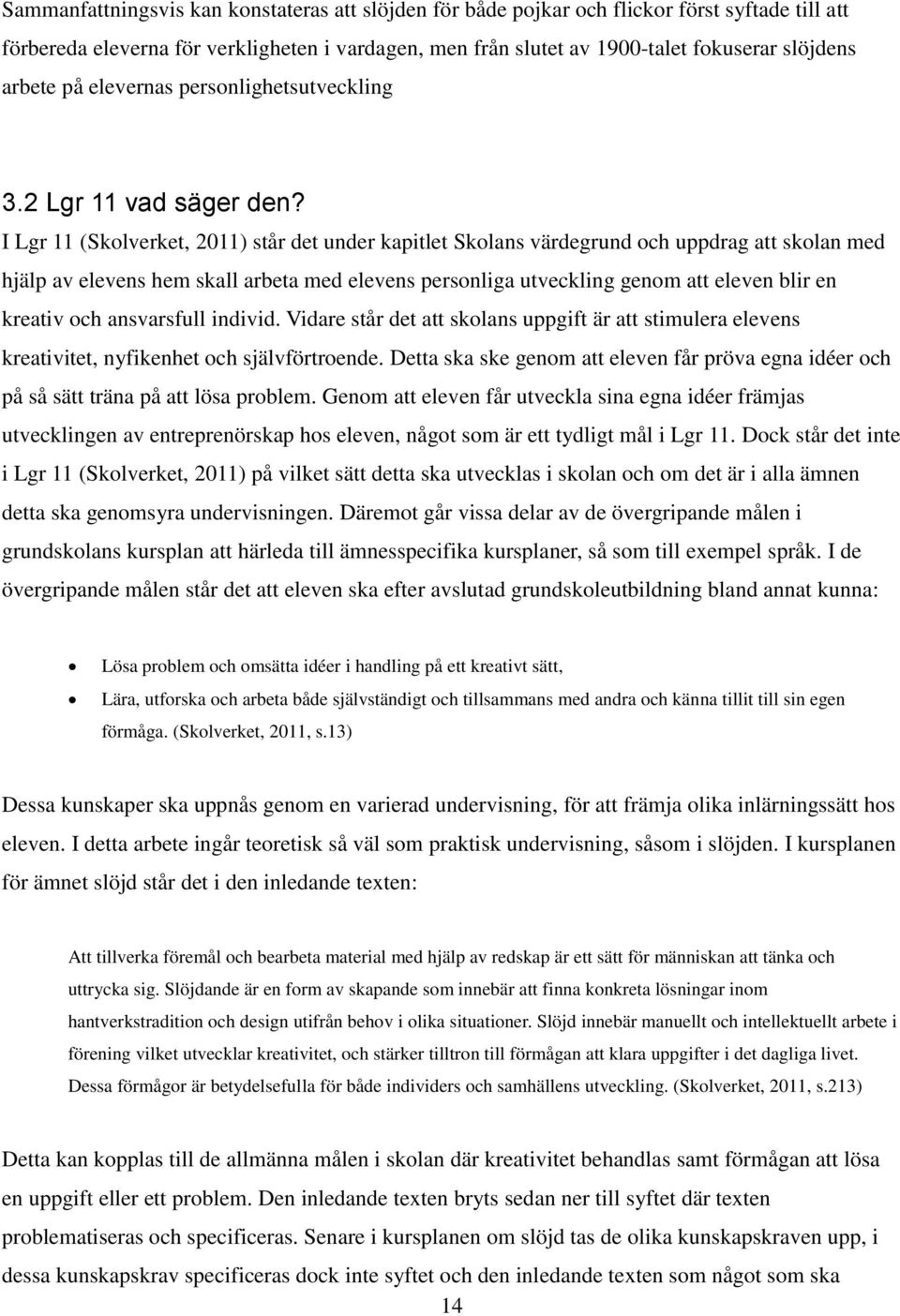 I Lgr 11 (Skolverket, 2011) står det under kapitlet Skolans värdegrund och uppdrag att skolan med hjälp av elevens hem skall arbeta med elevens personliga utveckling genom att eleven blir en kreativ