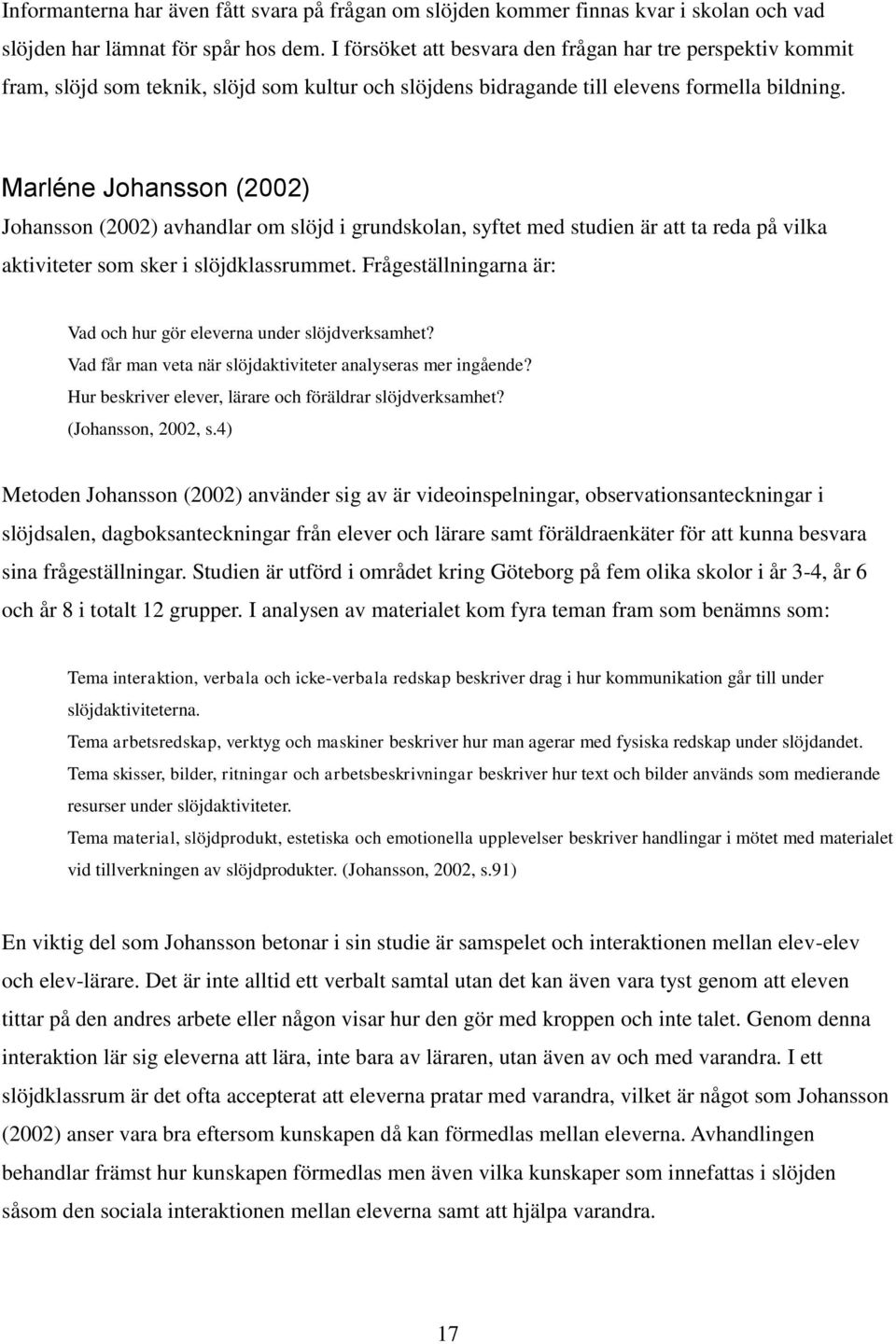 Marléne Johansson (2002) Johansson (2002) avhandlar om slöjd i grundskolan, syftet med studien är att ta reda på vilka aktiviteter som sker i slöjdklassrummet.