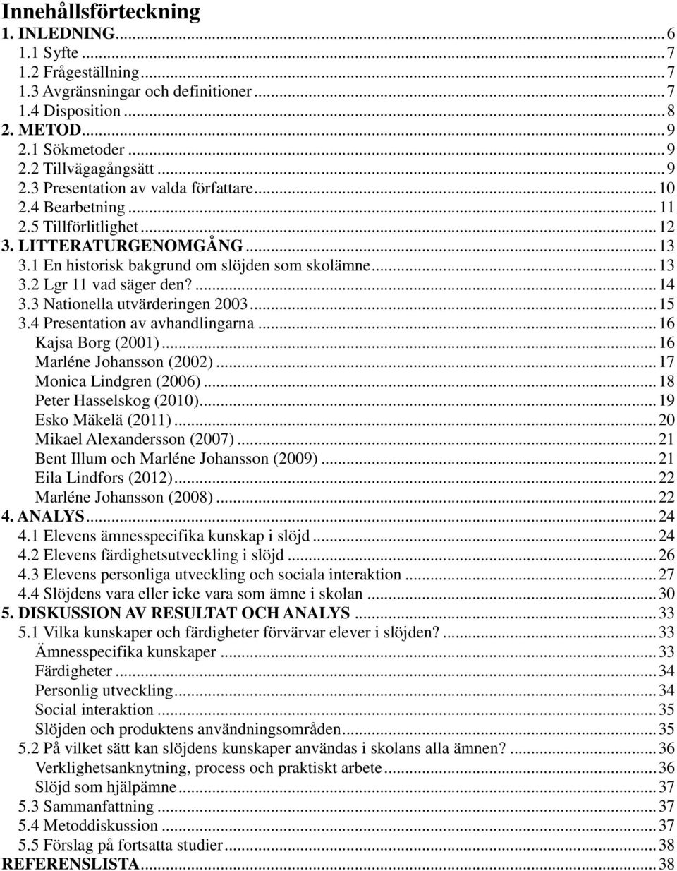 3 Nationella utvärderingen 2003... 15 3.4 Presentation av avhandlingarna... 16 Kajsa Borg (2001)... 16 Marléne Johansson (2002)... 17 Monica Lindgren (2006)... 18 Peter Hasselskog (2010).