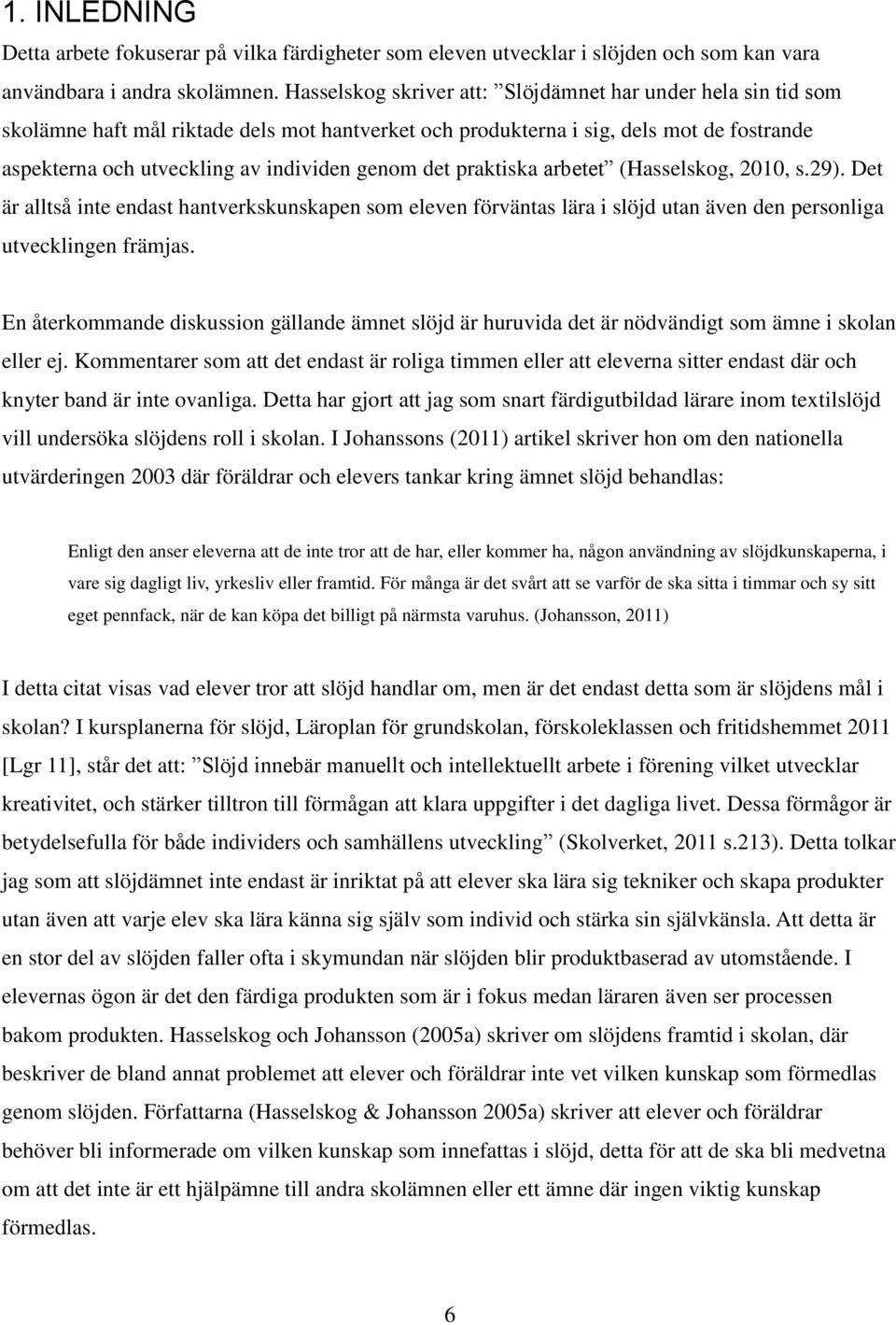 det praktiska arbetet (Hasselskog, 2010, s.29). Det är alltså inte endast hantverkskunskapen som eleven förväntas lära i slöjd utan även den personliga utvecklingen främjas.