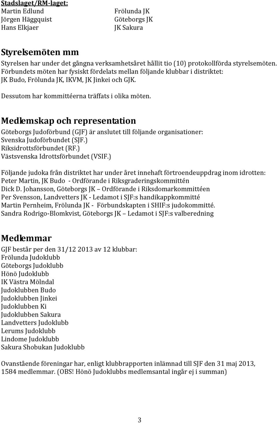 Medlemskap och representation Göteborgs Judoförbund (GJF) är anslutet till följande organisationer: Svenska Judoförbundet (SJF.) Riksidrottsförbundet (RF.) Västsvenska Idrottsförbundet (VSIF.