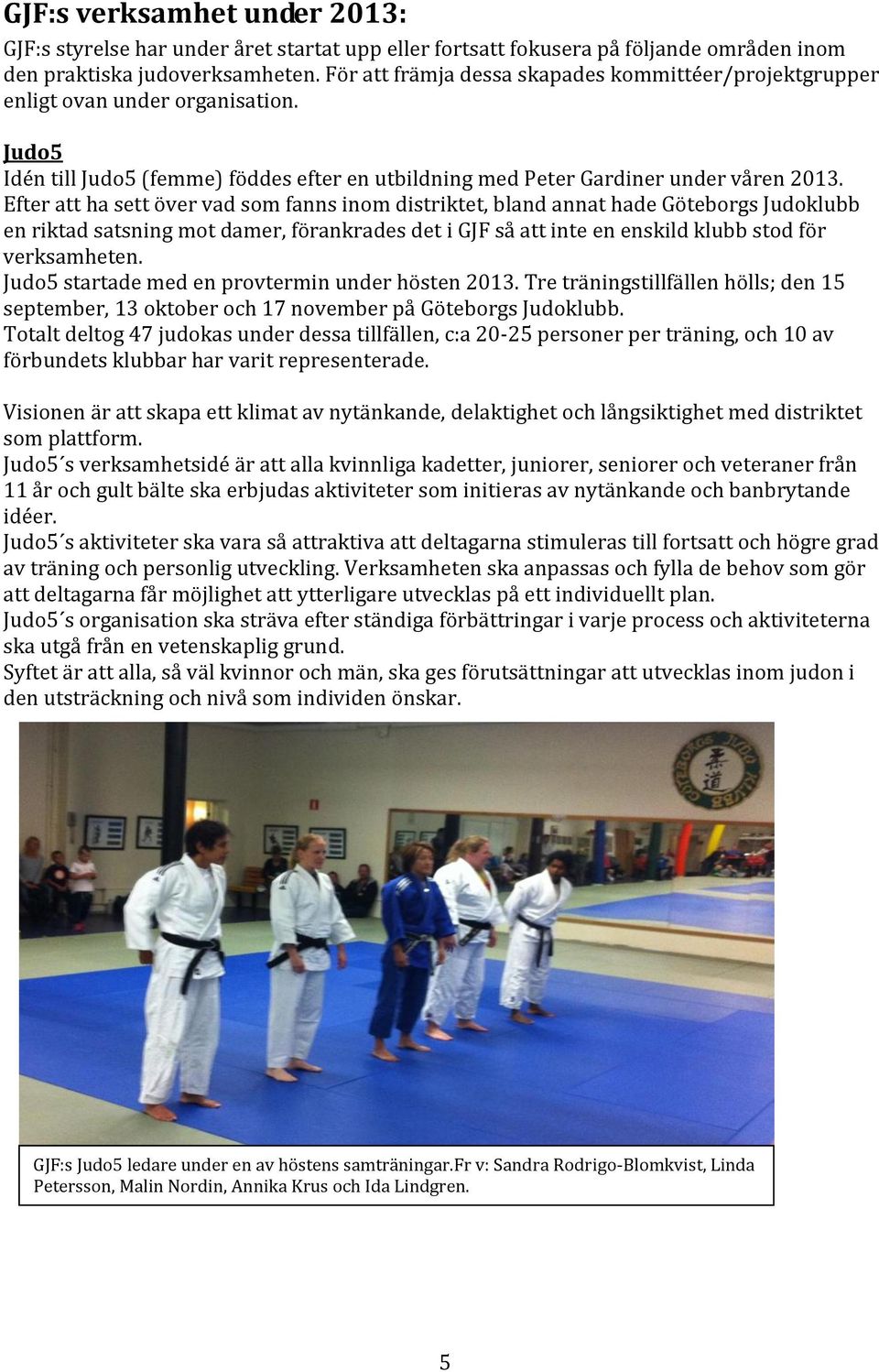 Efter att ha sett över vad som fanns inom distriktet, bland annat hade Göteborgs Judoklubb en riktad satsning mot damer, förankrades det i GJF så att inte en enskild klubb stod för verksamheten.