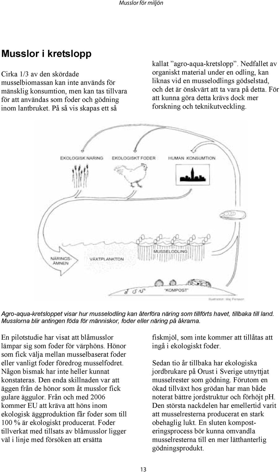 För att kunna göra detta krävs dock mer forskning och teknikutveckling. Agro-aqua-kretsloppet visar hur musselodling kan återföra näring som tillförts havet, tillbaka till land.