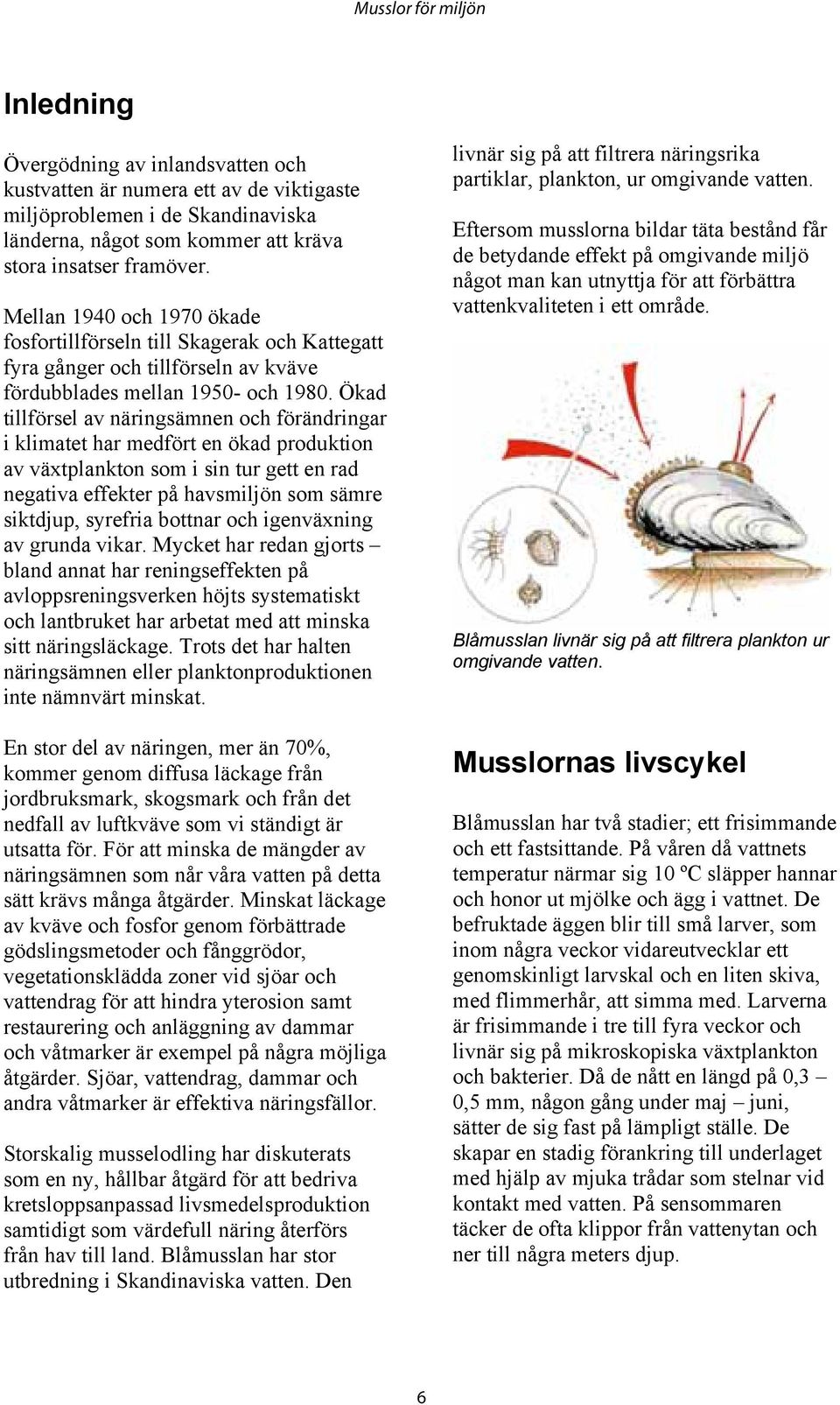 Ökad tillförsel av näringsämnen och förändringar i klimatet har medfört en ökad produktion av växtplankton som i sin tur gett en rad negativa effekter på havsmiljön som sämre siktdjup, syrefria