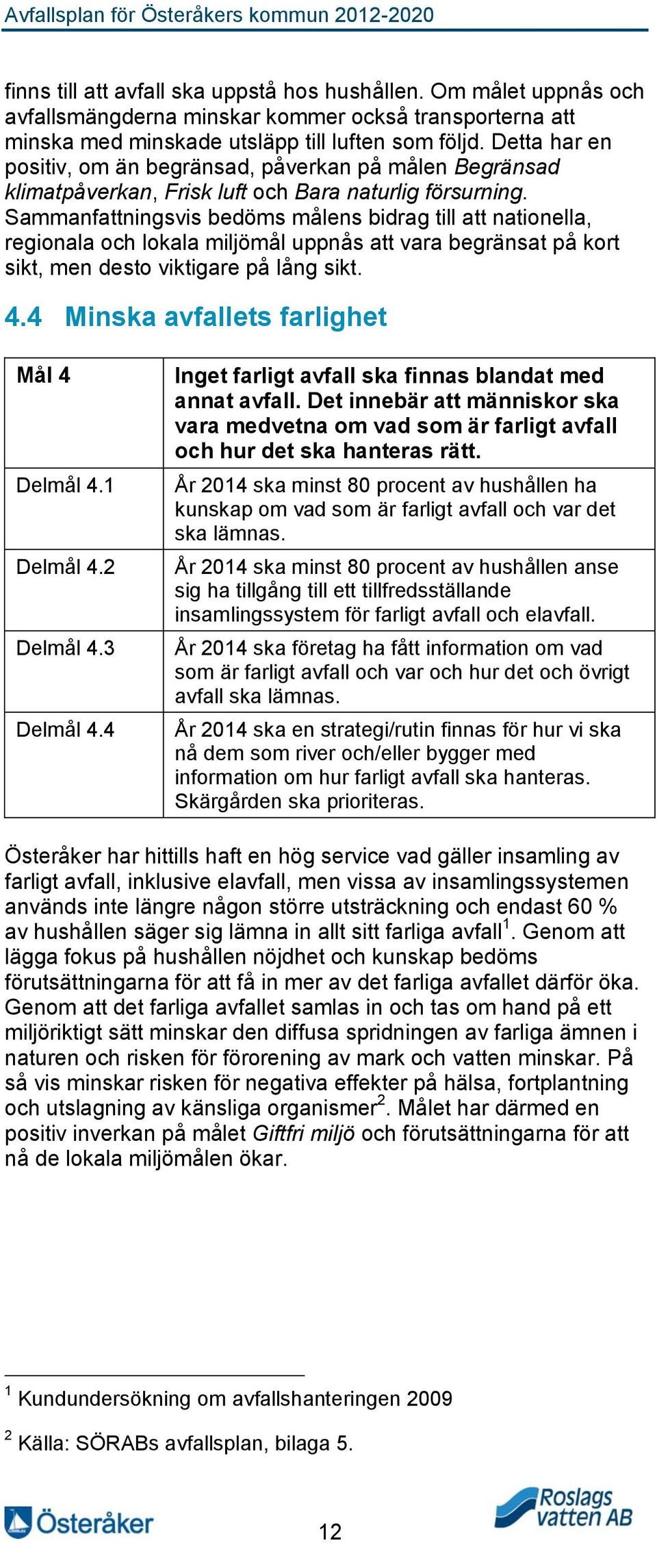 Sammanfattningsvis bedöms målens bidrag till att nationella, regionala och lokala miljömål uppnås att vara begränsat på kort sikt, men desto viktigare på lång sikt. 4.