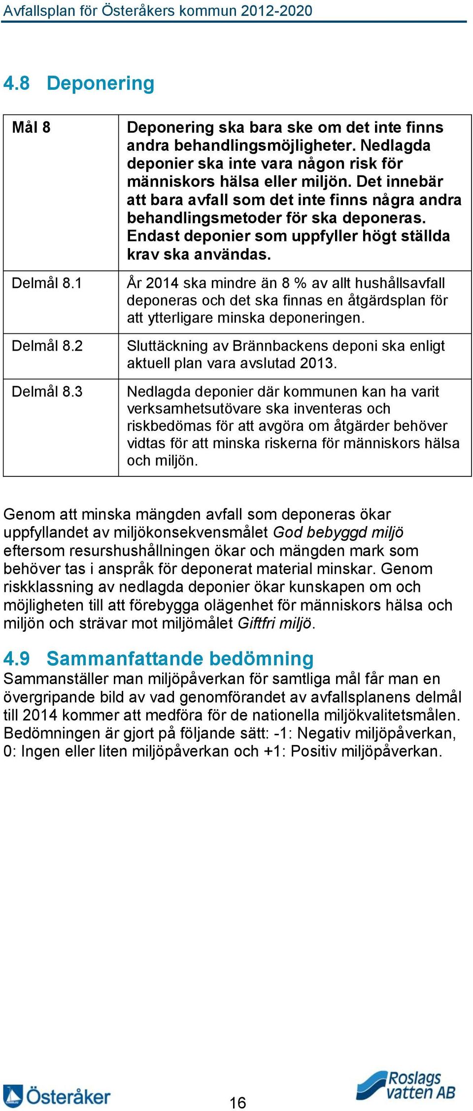 Endast deponier som uppfyller högt ställda krav ska användas. År 2014 ska mindre än 8 % av allt hushållsavfall deponeras och det ska finnas en åtgärdsplan för att ytterligare minska deponeringen.