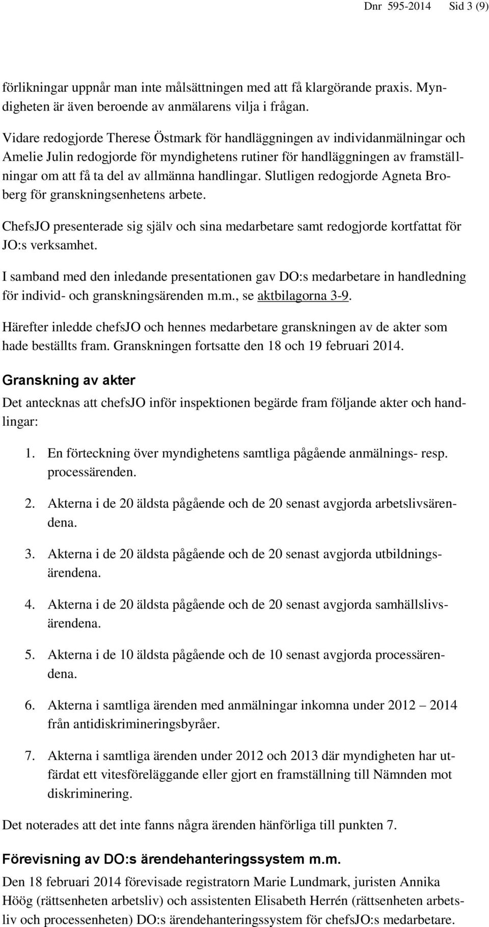 handlingar. Slutligen redogjorde Agneta Broberg för granskningsenhetens arbete. ChefsJO presenterade sig själv och sina medarbetare samt redogjorde kortfattat för JO:s verksamhet.