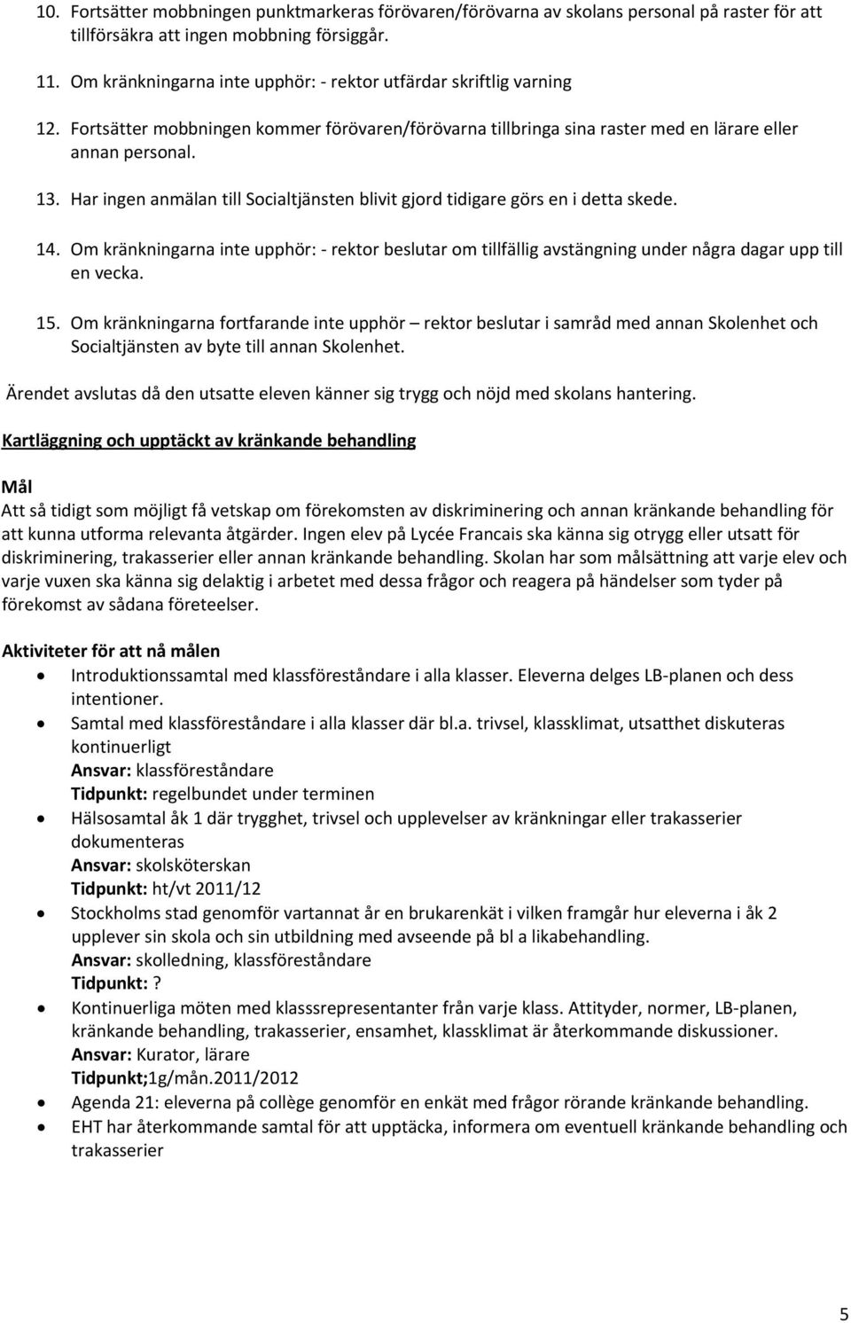 Har ingen anmälan till Socialtjänsten blivit gjord tidigare görs en i detta skede. 14. Om kränkningarna inte upphör: rektor beslutar om tillfällig avstängning under några dagar upp till en vecka. 15.