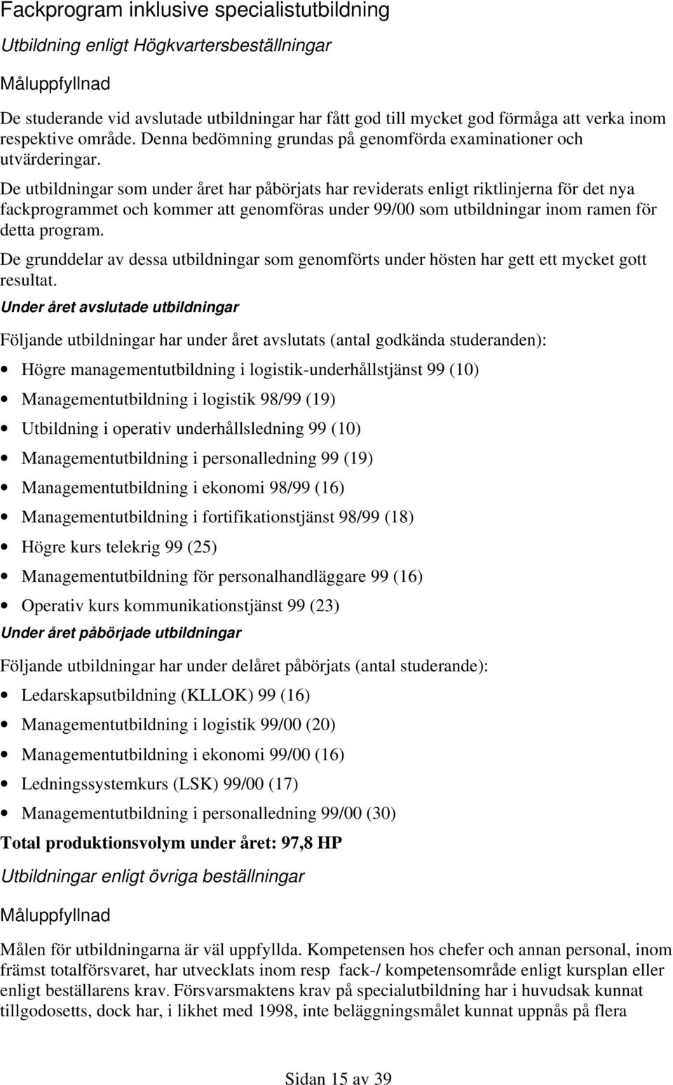 De utbildningar som under året har påbörjats har reviderats enligt riktlinjerna för det nya fackprogrammet och kommer att genomföras under 99/00 som utbildningar inom ramen för detta program.