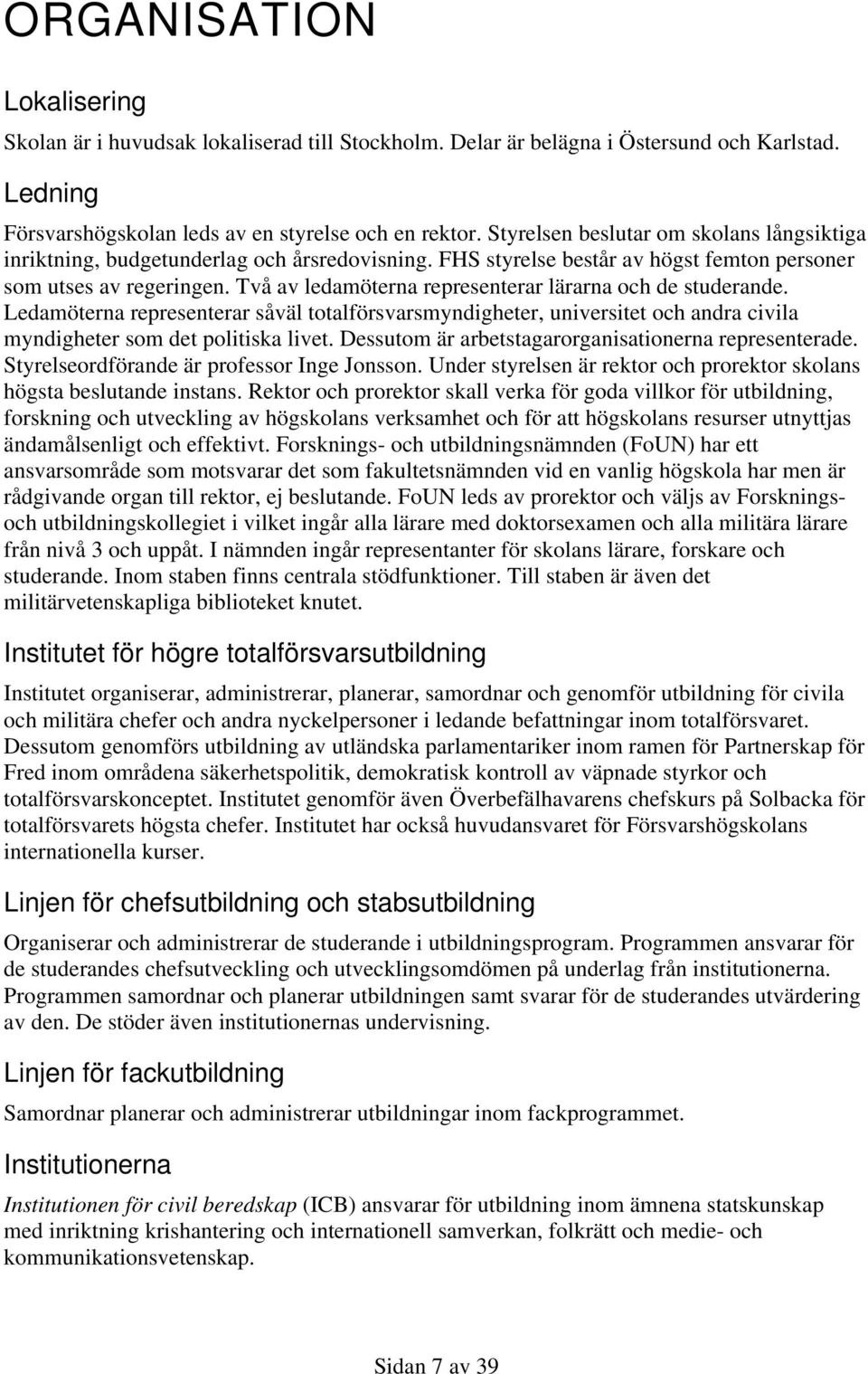 Två av ledamöterna representerar lärarna och de studerande. Ledamöterna representerar såväl totalförsvarsmyndigheter, universitet och andra civila myndigheter som det politiska livet.