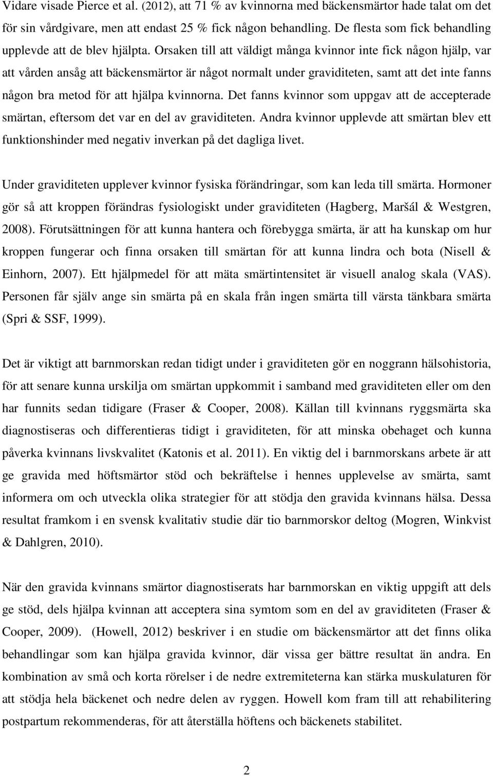 Orsaken till att väldigt många kvinnor inte fick någon hjälp, var att vården ansåg att bäckensmärtor är något normalt under graviditeten, samt att det inte fanns någon bra metod för att hjälpa