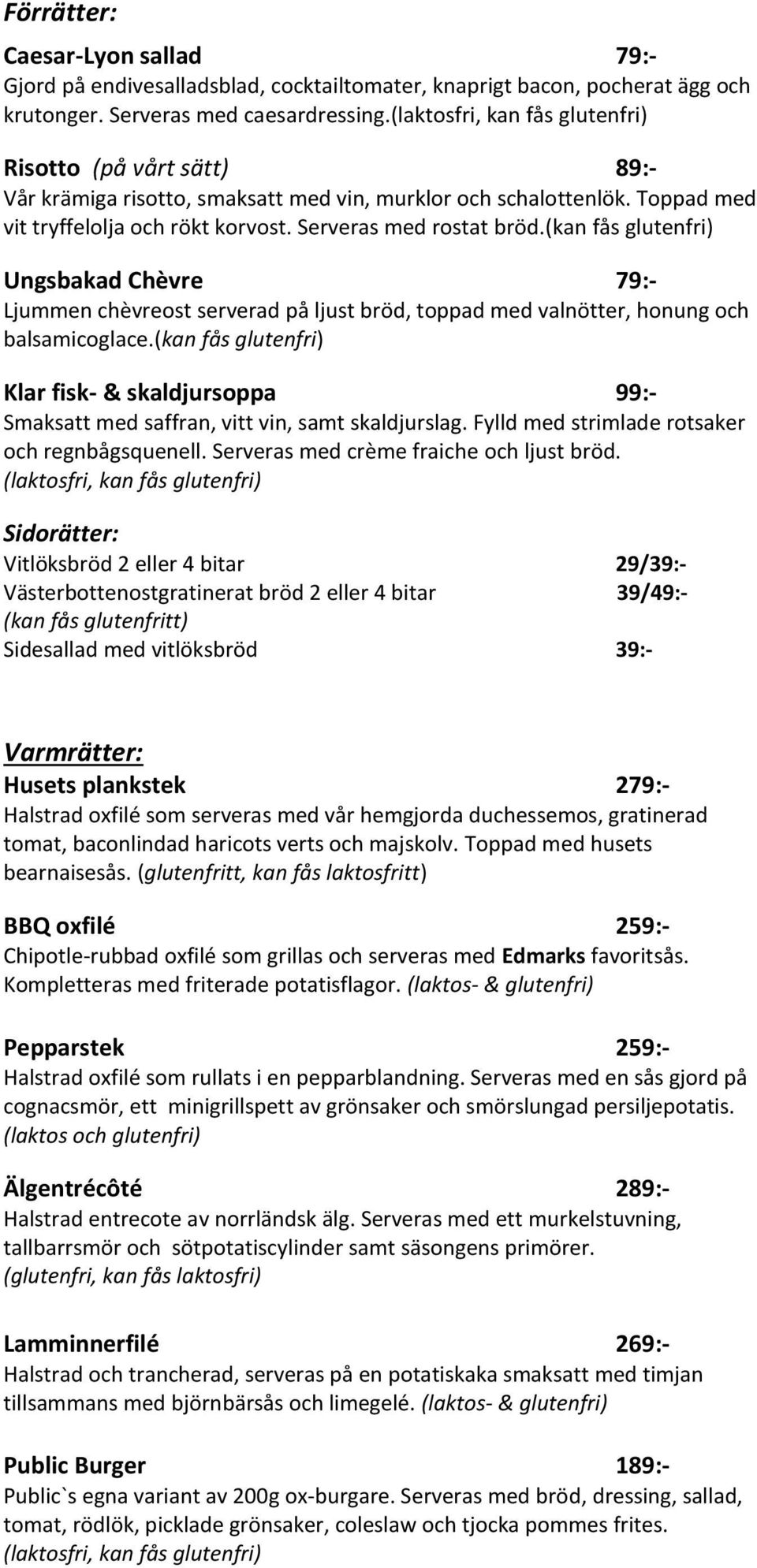 (kan fås glutenfri) Ungsbakad Chèvre 79:- Ljummen chèvreost serverad på ljust bröd, toppad med valnötter, honung och balsamicoglace.
