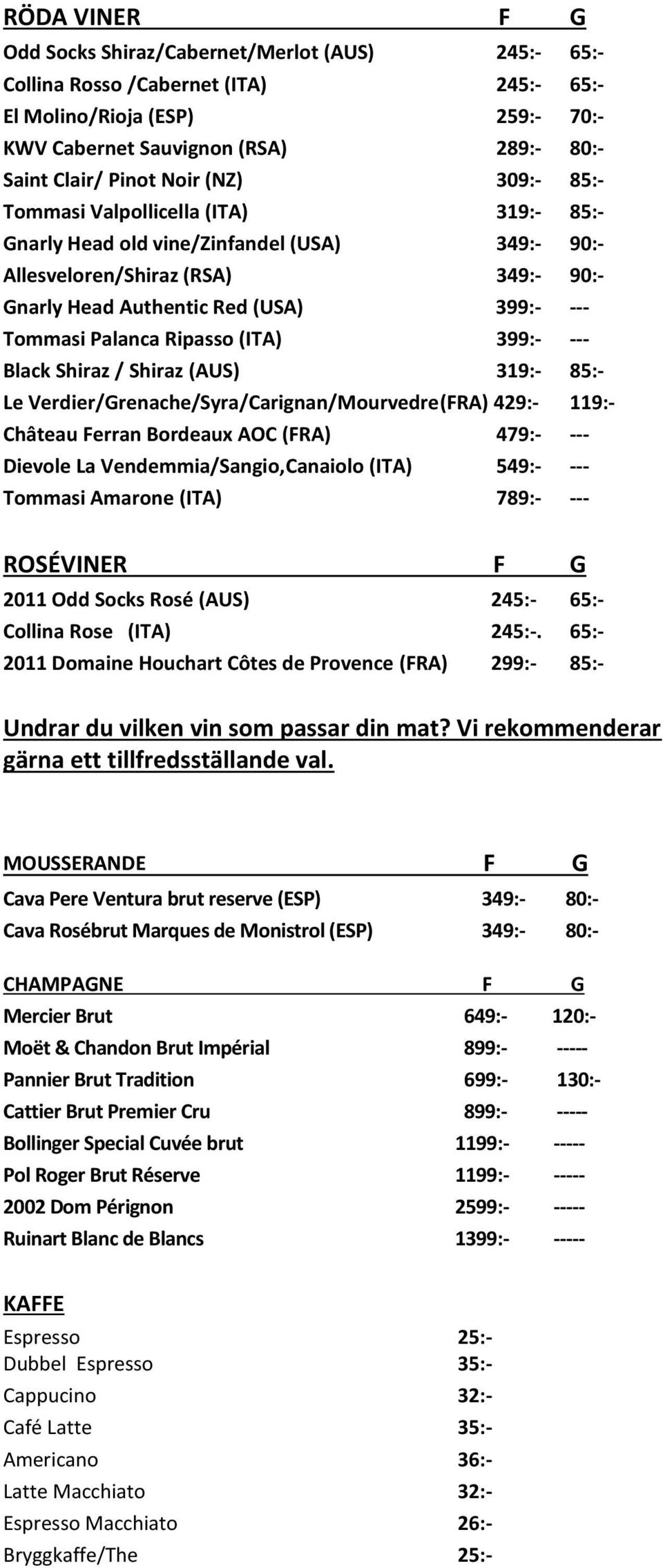 Palanca Ripasso (ITA) 399:- --- Black Shiraz / Shiraz (AUS) 319:- 85:- Le Verdier/Grenache/Syra/Carignan/Mourvedre(FRA) 429:- 119:- Château Ferran Bordeaux AOC (FRA) 479:- --- Dievole La