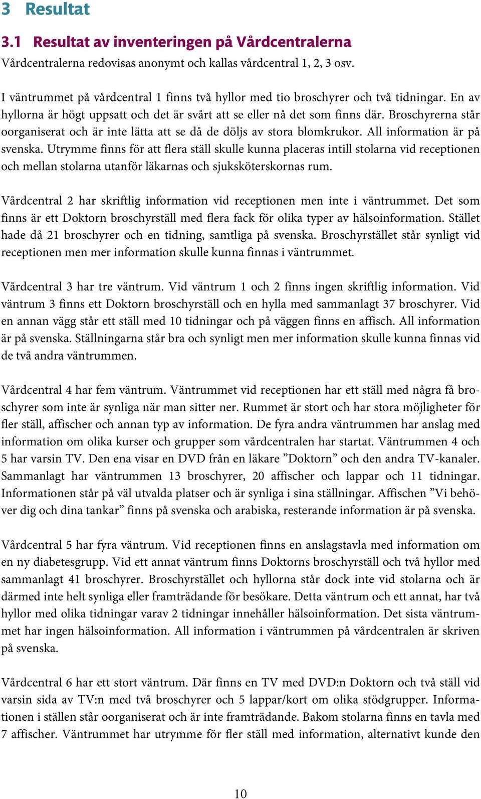 Broschyrerna står oorganiserat och är inte lätta att se då de döljs av stora blomkrukor. All information är på svenska.