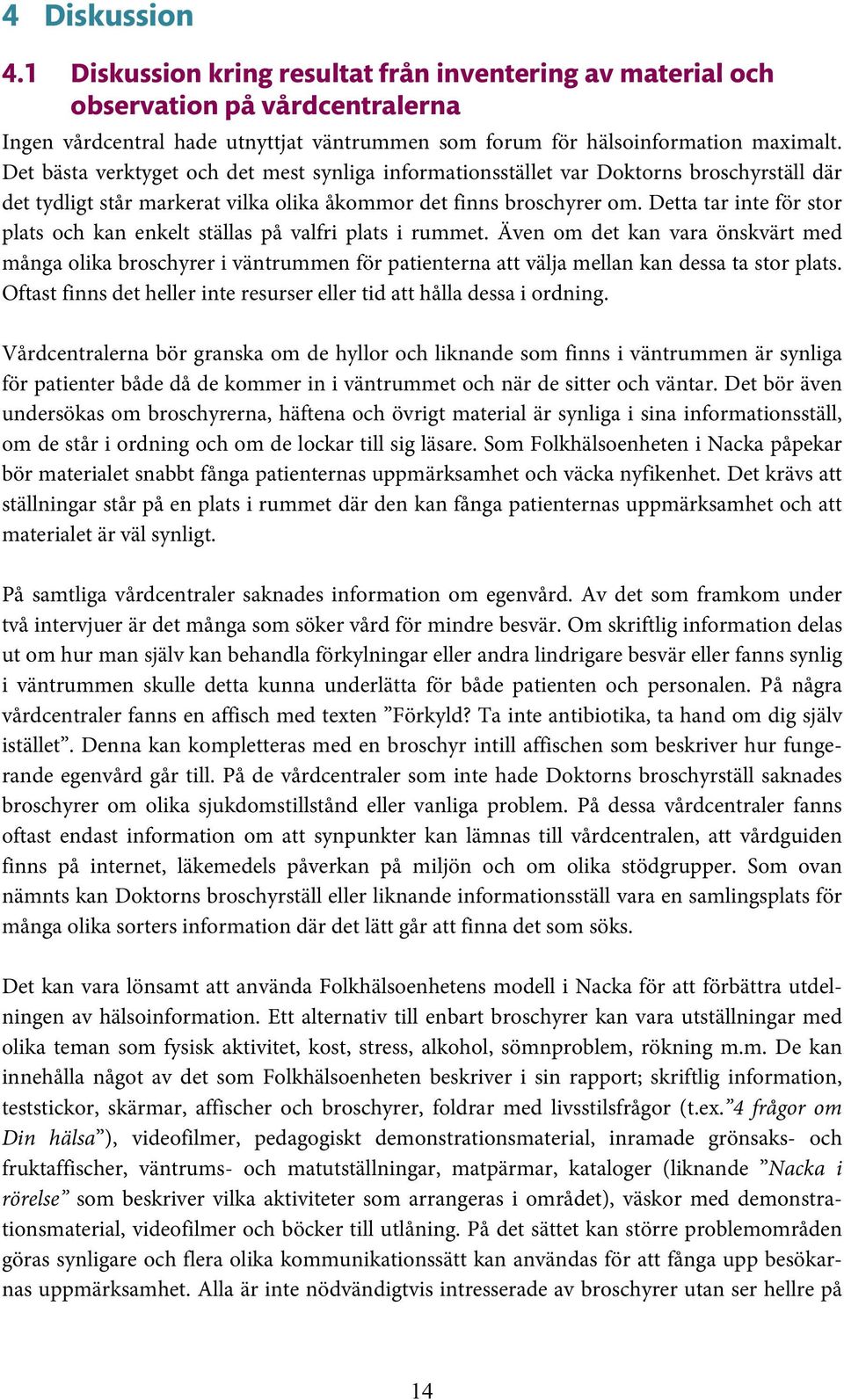 Detta tar inte för stor plats och kan enkelt ställas på valfri plats i rummet.