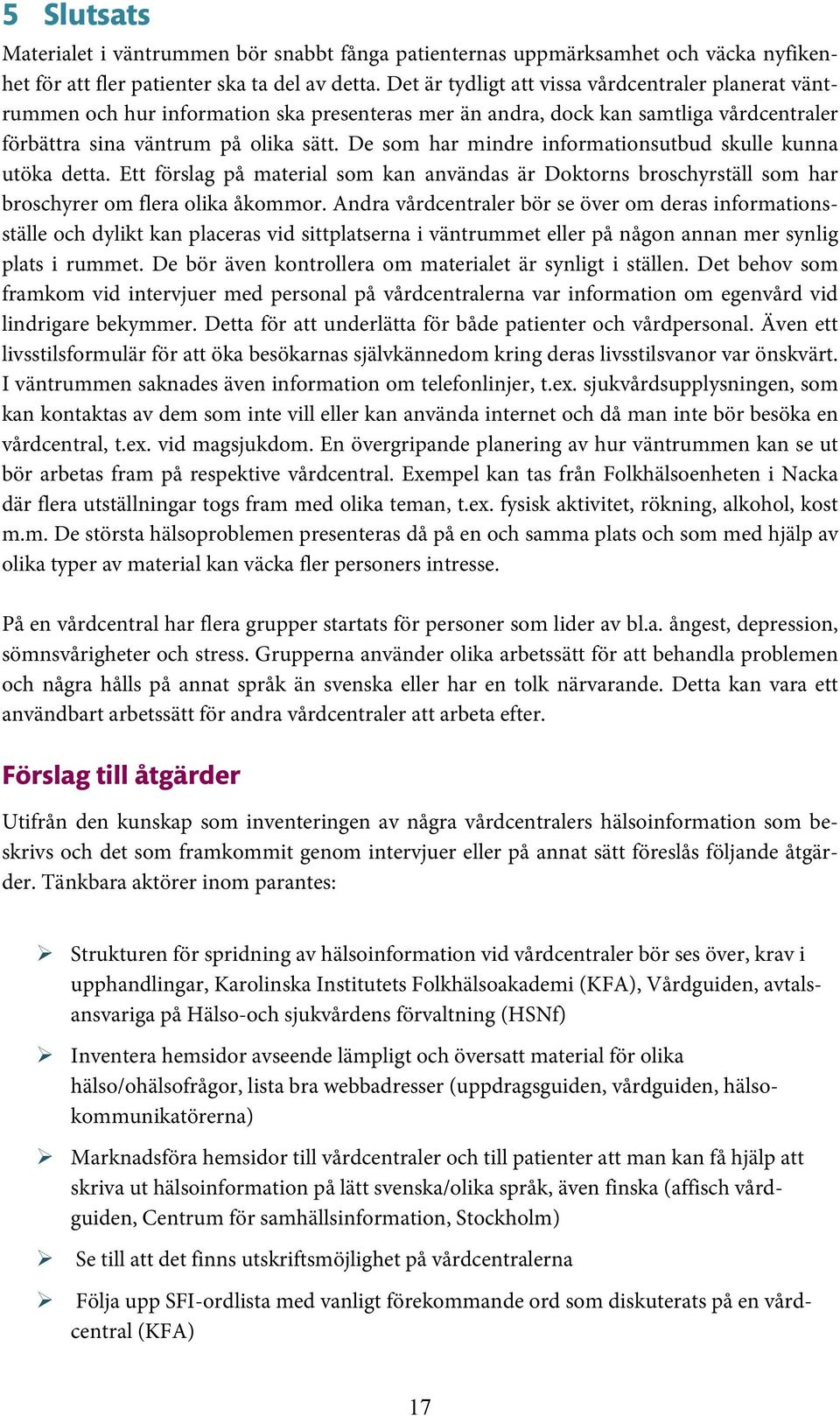 De som har mindre informationsutbud skulle kunna utöka detta. Ett förslag på material som kan användas är Doktorns broschyrställ som har broschyrer om flera olika åkommor.