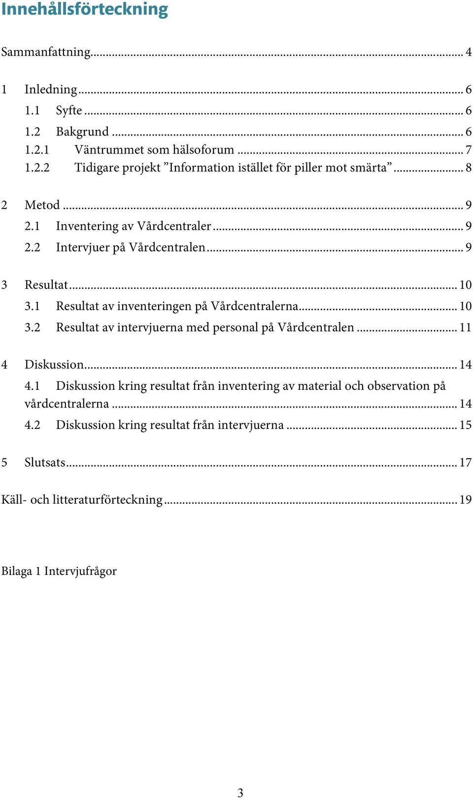 .. 11 4 Diskussion... 14 4.1 Diskussion kring resultat från inventering av material och observation på vårdcentralerna... 14 4.2 Diskussion kring resultat från intervjuerna.