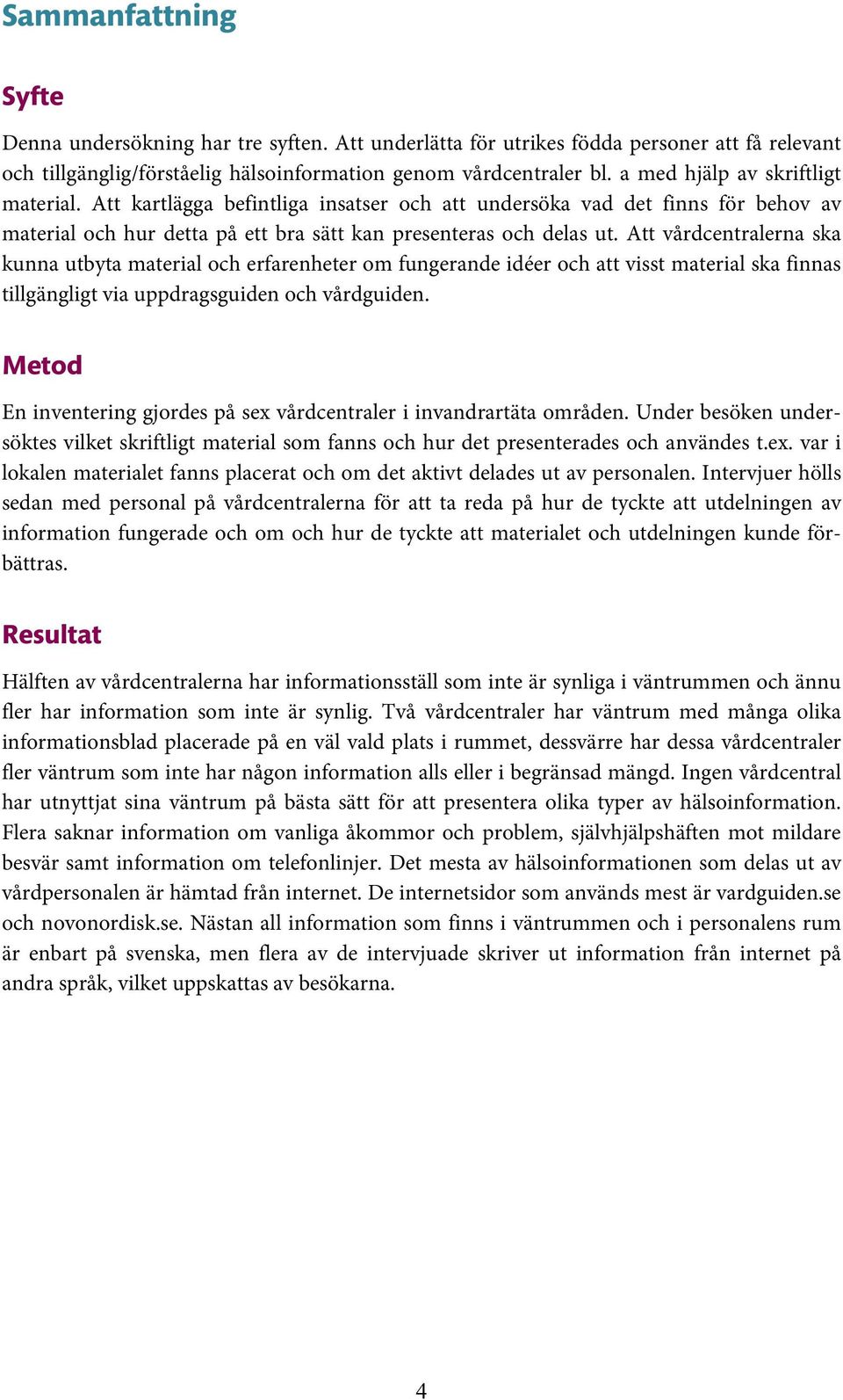 Att vårdcentralerna ska kunna utbyta material och erfarenheter om fungerande idéer och att visst material ska finnas tillgängligt via uppdragsguiden och vårdguiden.