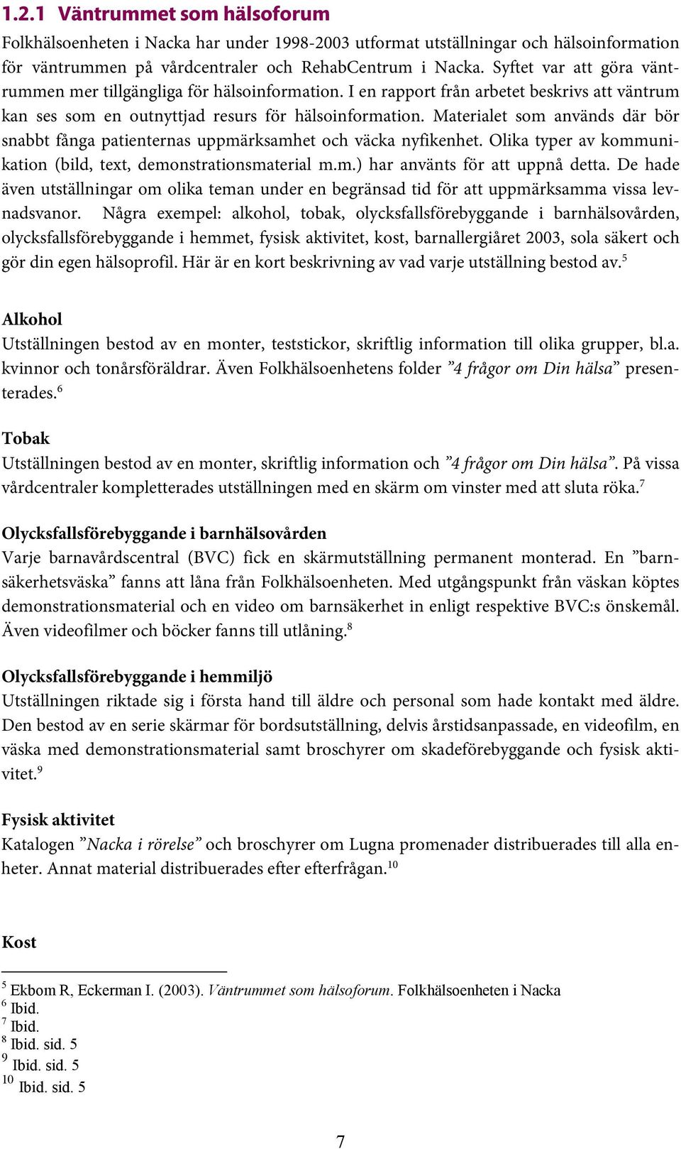 Materialet som används där bör snabbt fånga patienternas uppmärksamhet och väcka nyfikenhet. Olika typer av kommunikation (bild, text, demonstrationsmaterial m.m.) har använts för att uppnå detta.