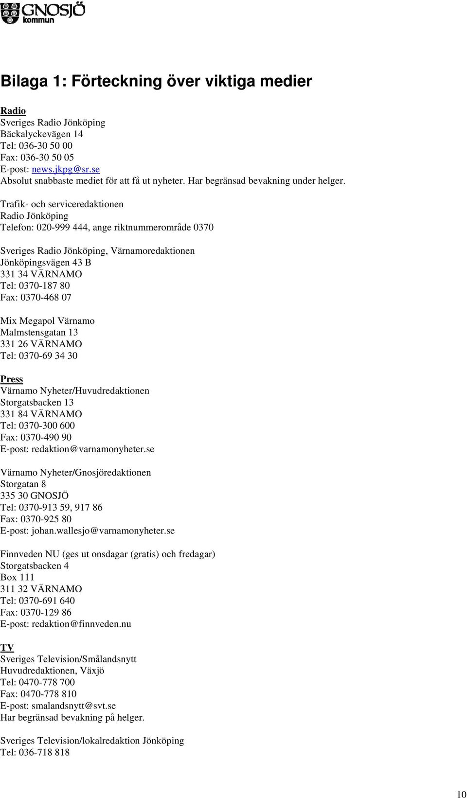 Trafik- och serviceredaktionen Radio Jönköping Telefon: 020-999 444, ange riktnummerområde 0370 Sveriges Radio Jönköping, Värnamoredaktionen Jönköpingsvägen 43 B 331 34 VÄRNAMO Tel: 0370-187 80 Fax: