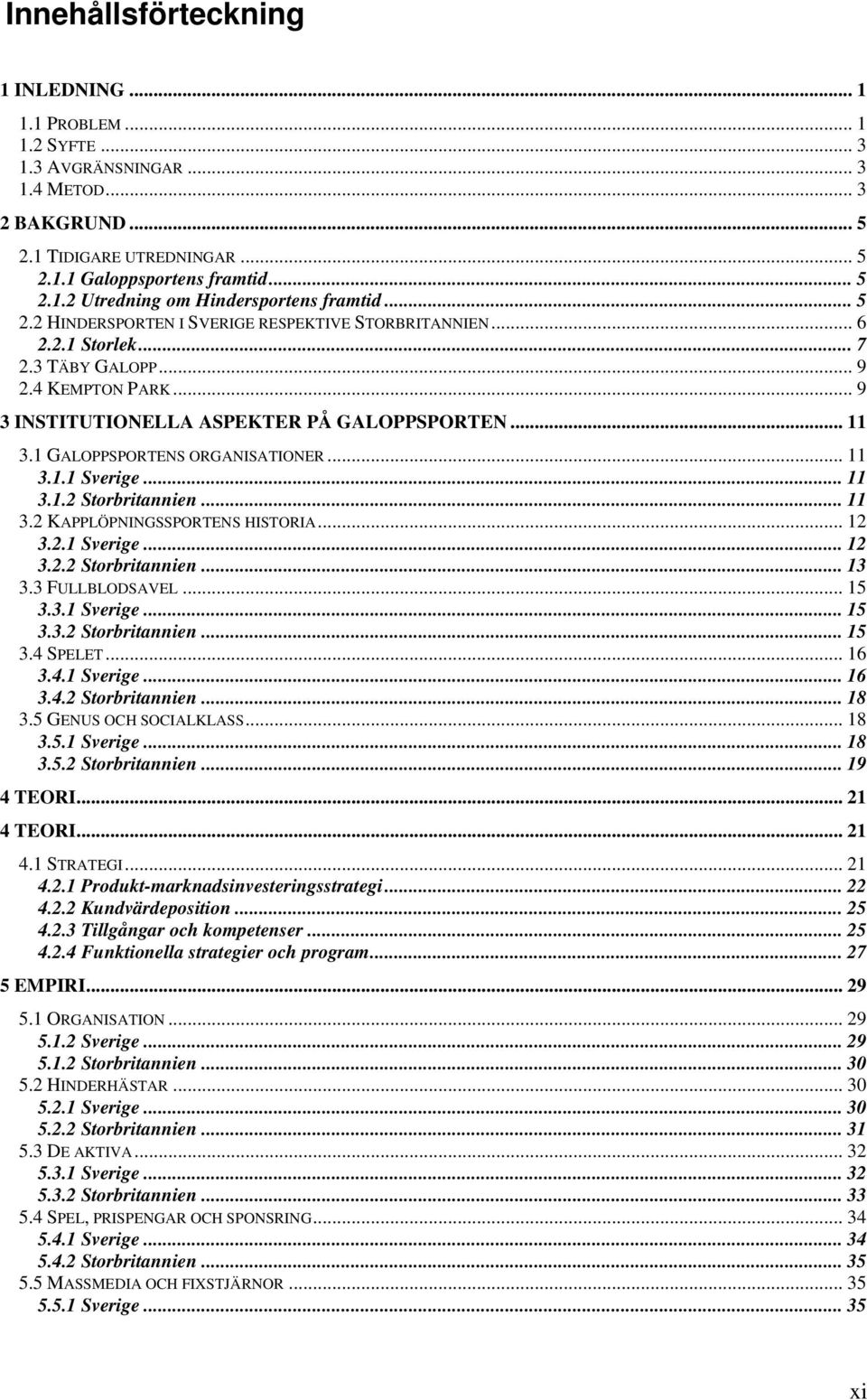 1 GALOPPSPORTENS ORGANISATIONER... 11 3.1.1 Sverige... 11 3.1.2 Storbritannien... 11 3.2 KAPPLÖPNINGSSPORTENS HISTORIA... 12 3.2.1 Sverige... 12 3.2.2 Storbritannien... 13 3.3 FULLBLODSAVEL... 15 3.