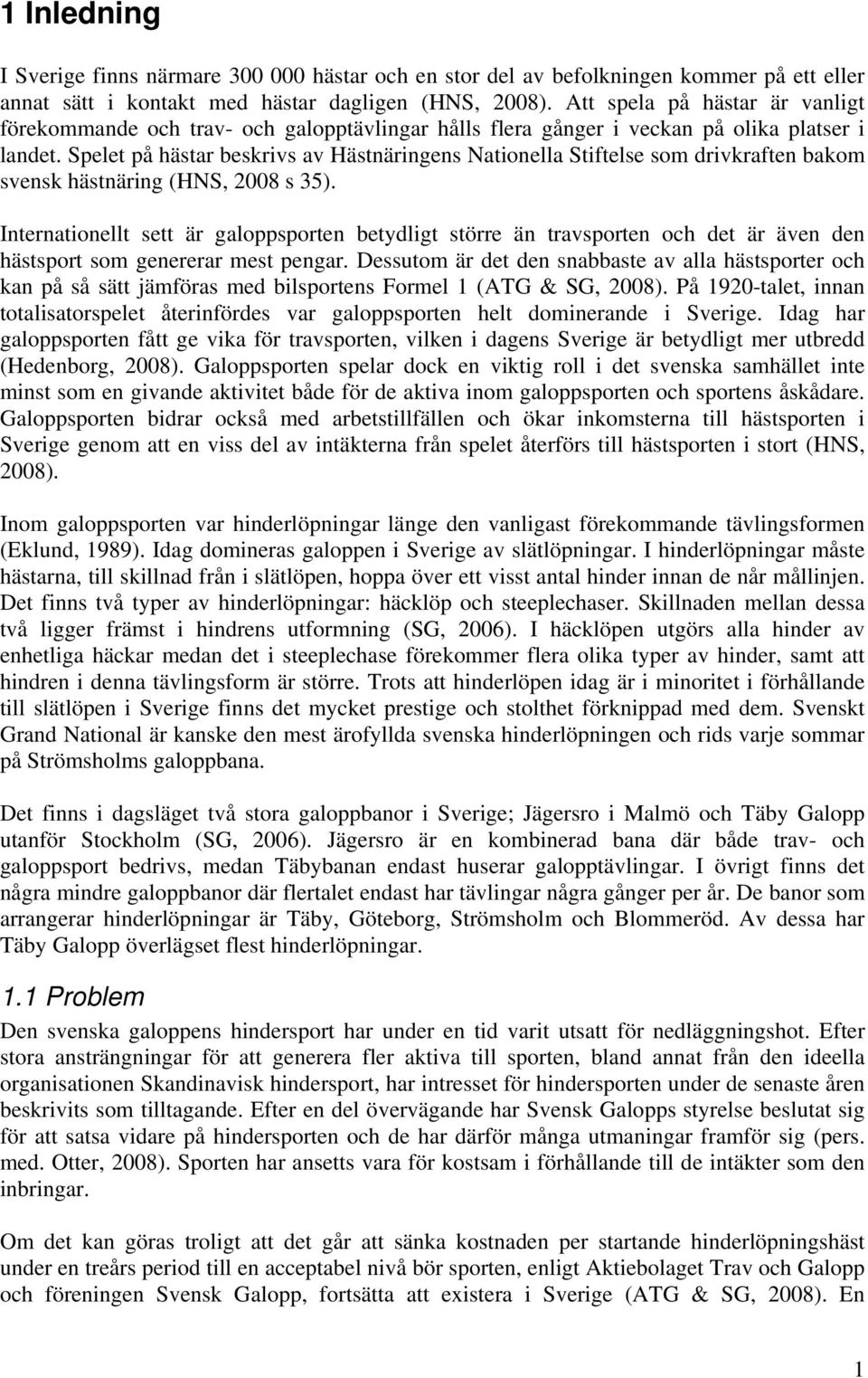 Spelet på hästar beskrivs av Hästnäringens Nationella Stiftelse som drivkraften bakom svensk hästnäring (HNS, 2008 s 35).