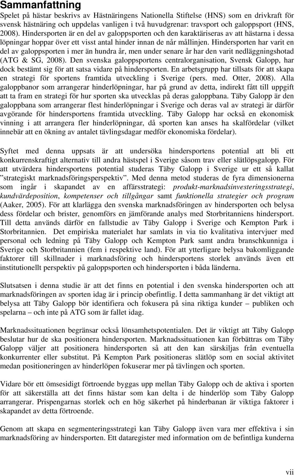 Hindersporten har varit en del av galoppsporten i mer än hundra år, men under senare år har den varit nedläggningshotad (ATG & SG, 2008).