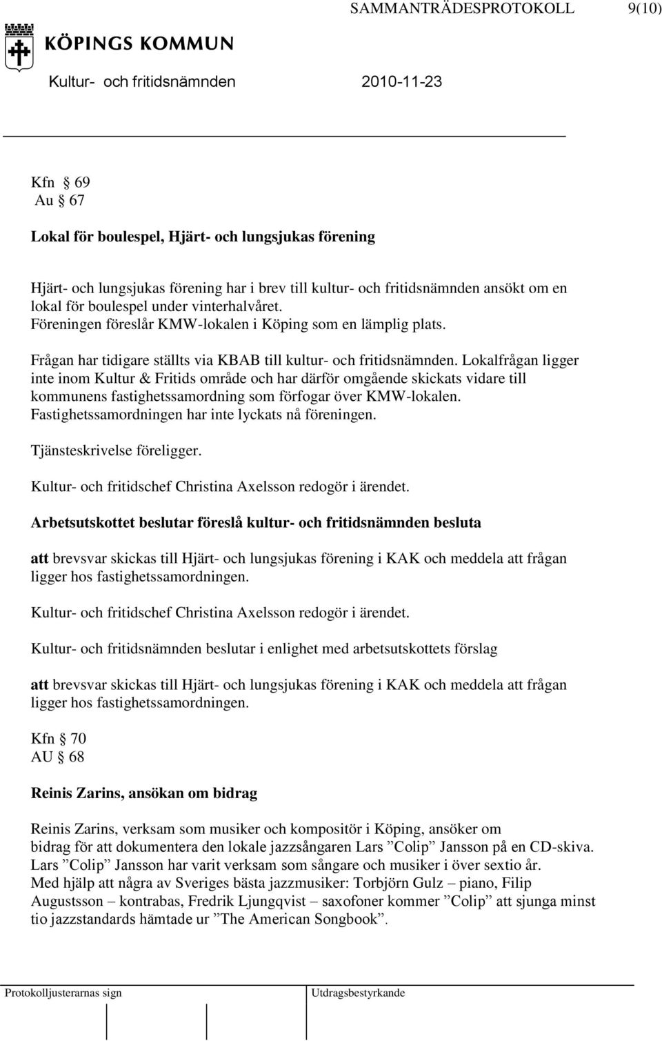 Lokalfrågan ligger inte inom Kultur & Fritids område och har därför omgående skickats vidare till kommunens fastighetssamordning som förfogar över KMW-lokalen.