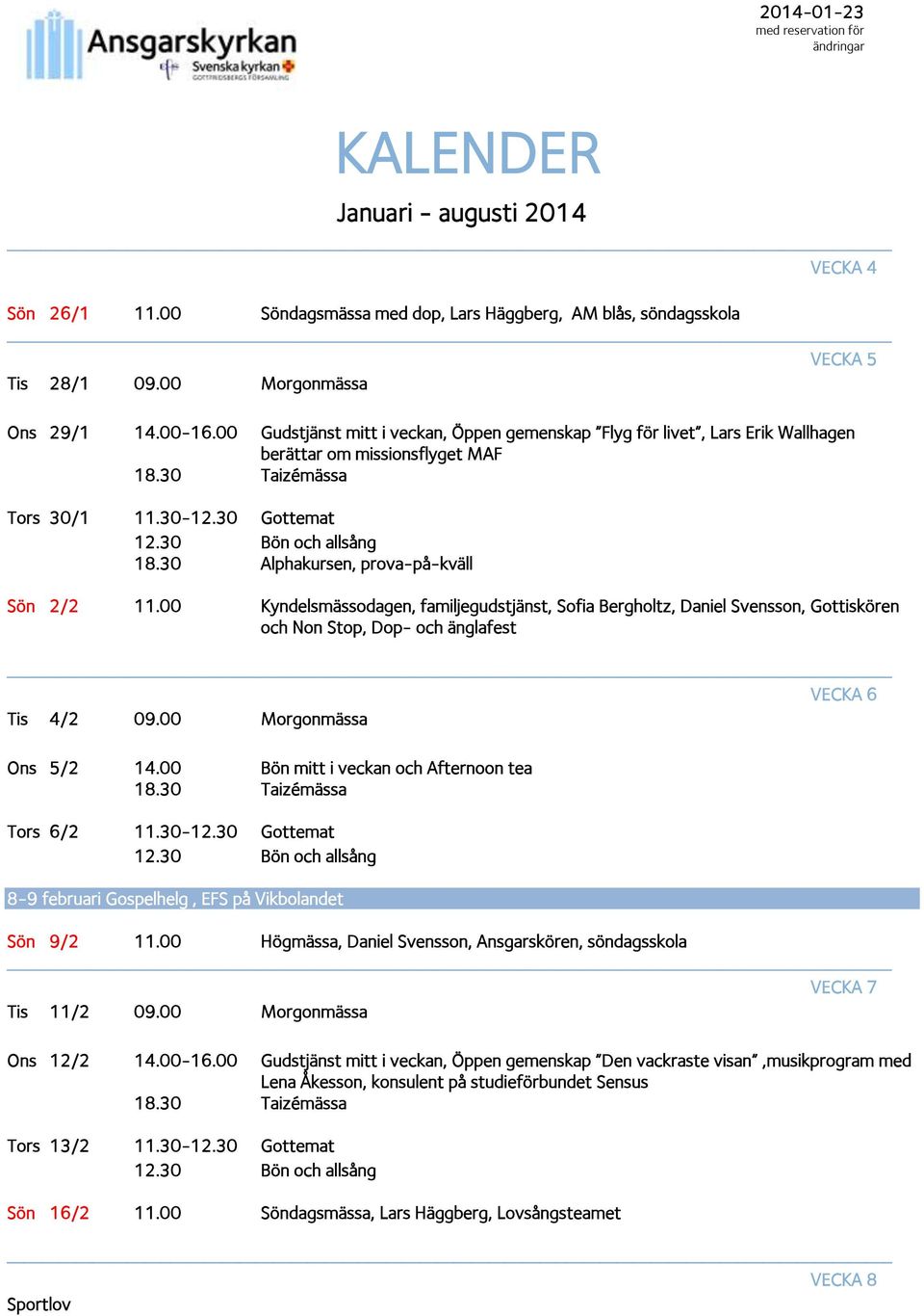 30 Alphakursen, prova-på-kväll Sön 2/2 11.00 Kyndelsmässodagen, familjegudstjänst, Sofia Bergholtz, Daniel Svensson, Gottiskören och Non Stop, Dop- och änglafest VECKA 6 Tis 4/2 09.