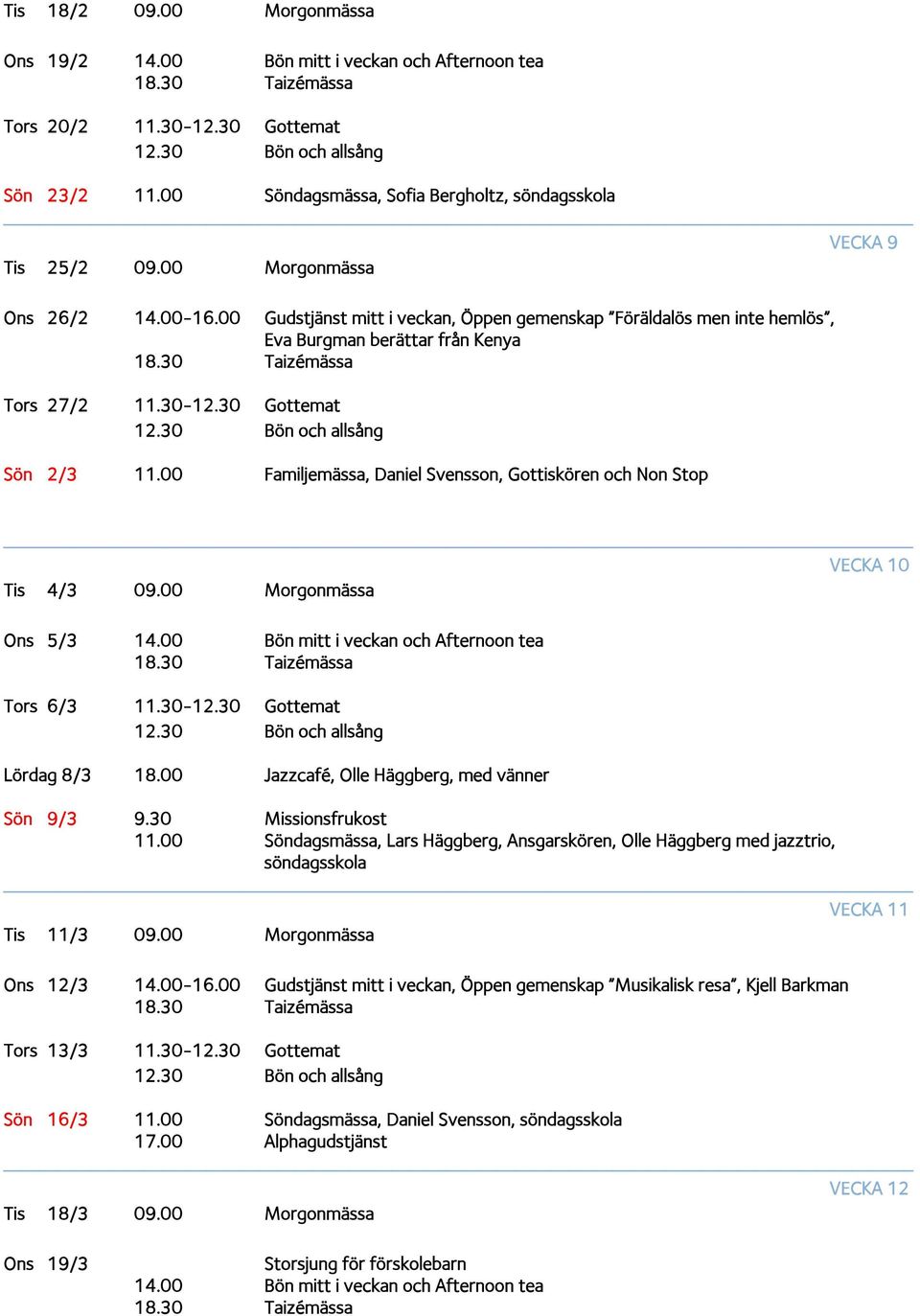 00 Familjemässa, Daniel Svensson, Gottiskören och Non Stop VECKA 10 Tis 4/3 09.00 Morgonmässa Ons 5/3 14.00 Bön mitt i veckan och Afternoon tea Tors 6/3 11.30-12.30 Gottemat Lördag 8/3 18.