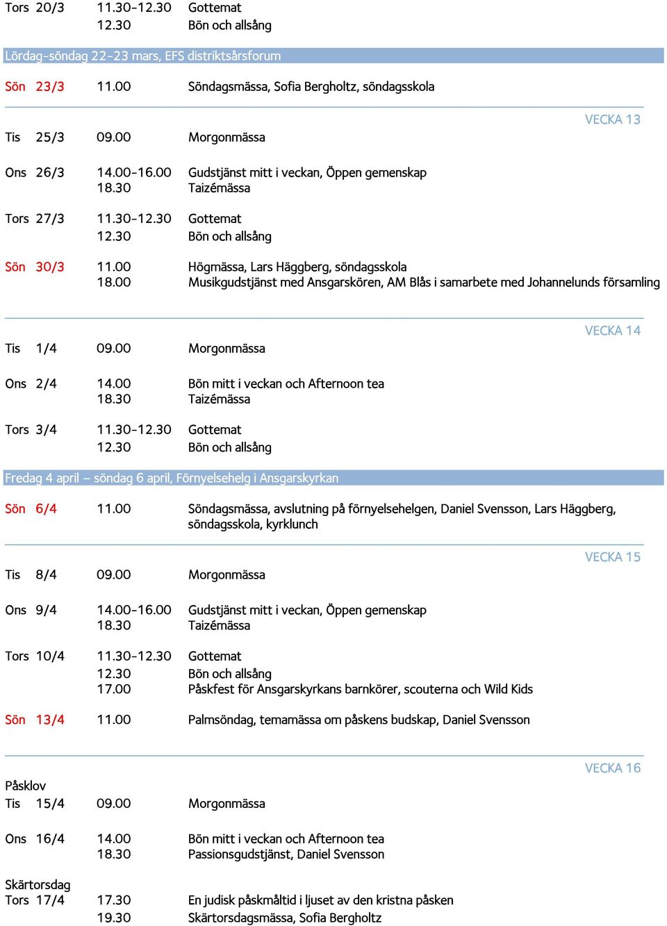 00 Musikgudstjänst med Ansgarskören, AM Blås i samarbete med Johannelunds församling VECKA 14 Tis 1/4 09.00 Morgonmässa Ons 2/4 14.00 Bön mitt i veckan och Afternoon tea Tors 3/4 11.30-12.