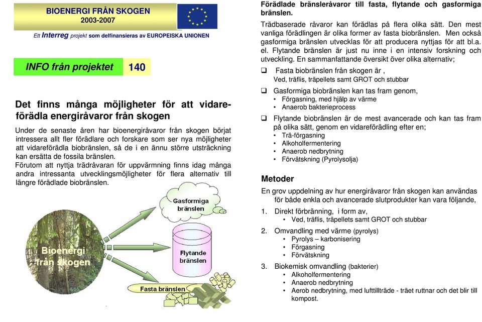 ersätta de fossila bränslen. Förutom att nyttja trädråvaran för uppvärmning finns idag många andra intressanta utvecklingsmöjligheter för flera alternativ till längre förädlade biobränslen.