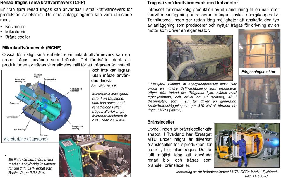 bränsle. Det förutsätter dock att produktionen av trägas sker alldeles intill för att trägasen är instabil och inte kan lagras utan måste användas direkt. Se INFO 76, 95.